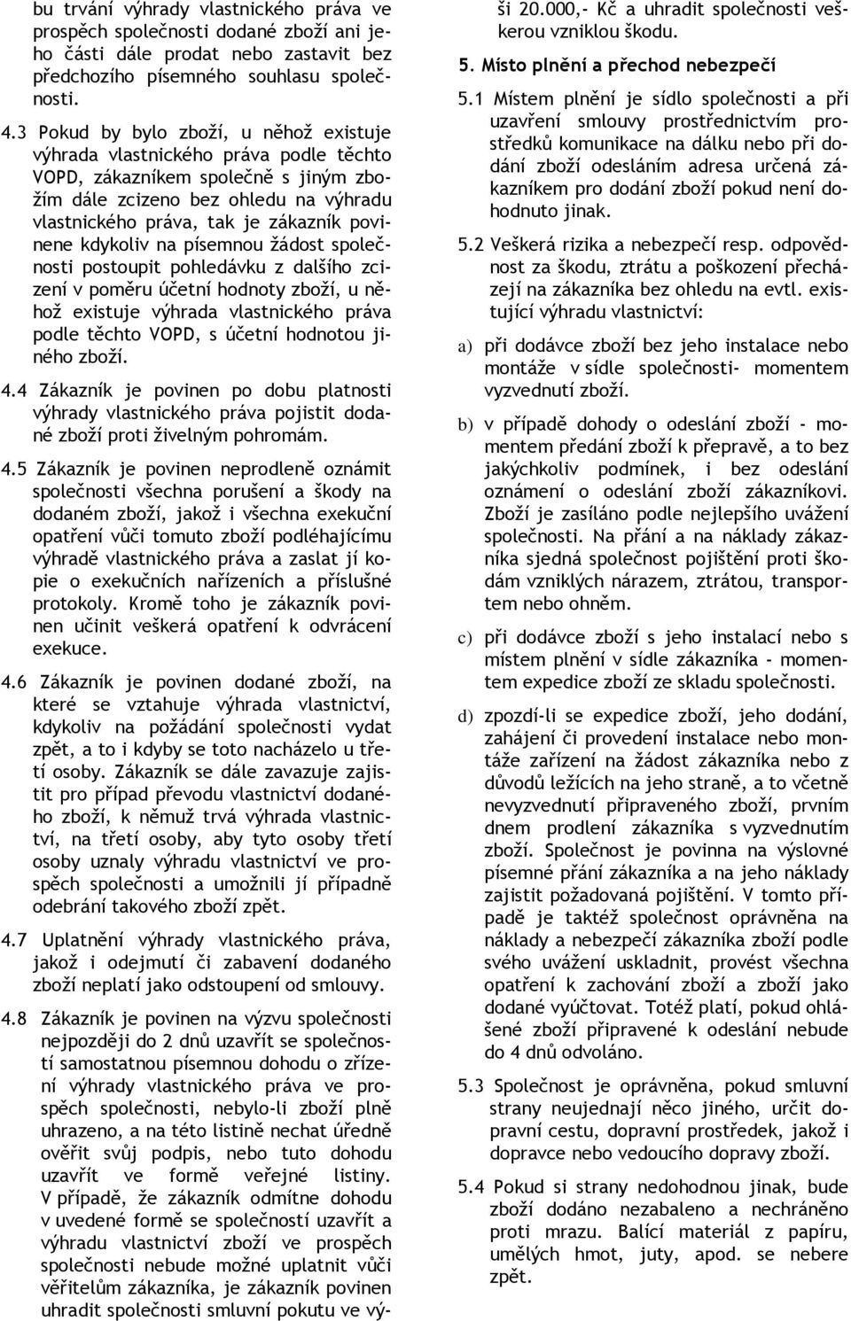 povinene kdykoliv na písemnou žádost společnosti postoupit pohledávku z dalšího zcizení v poměru účetní hodnoty zboží, u něhož existuje výhrada vlastnického práva podle těchto VOPD, s účetní hodnotou