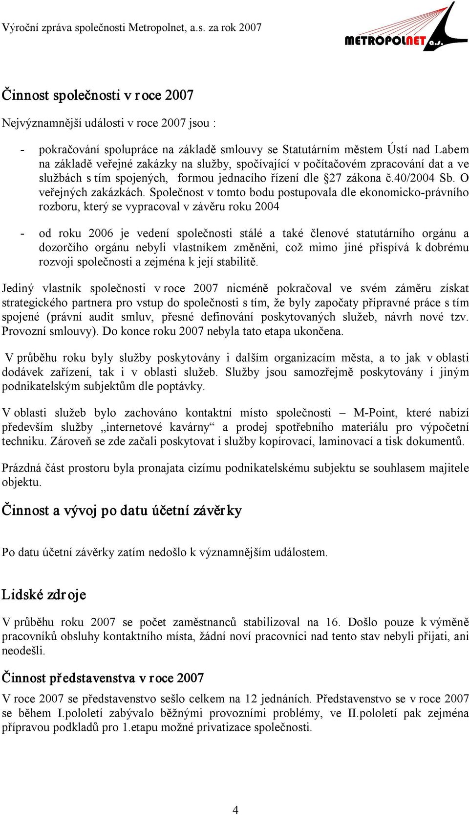 Společnost v tomto bodu postupovala dle ekonomicko právního rozboru, který se vypracoval v závěru roku 2004 od roku 2006 je vedení společnosti stálé a také členové statutárního orgánu a dozorčího