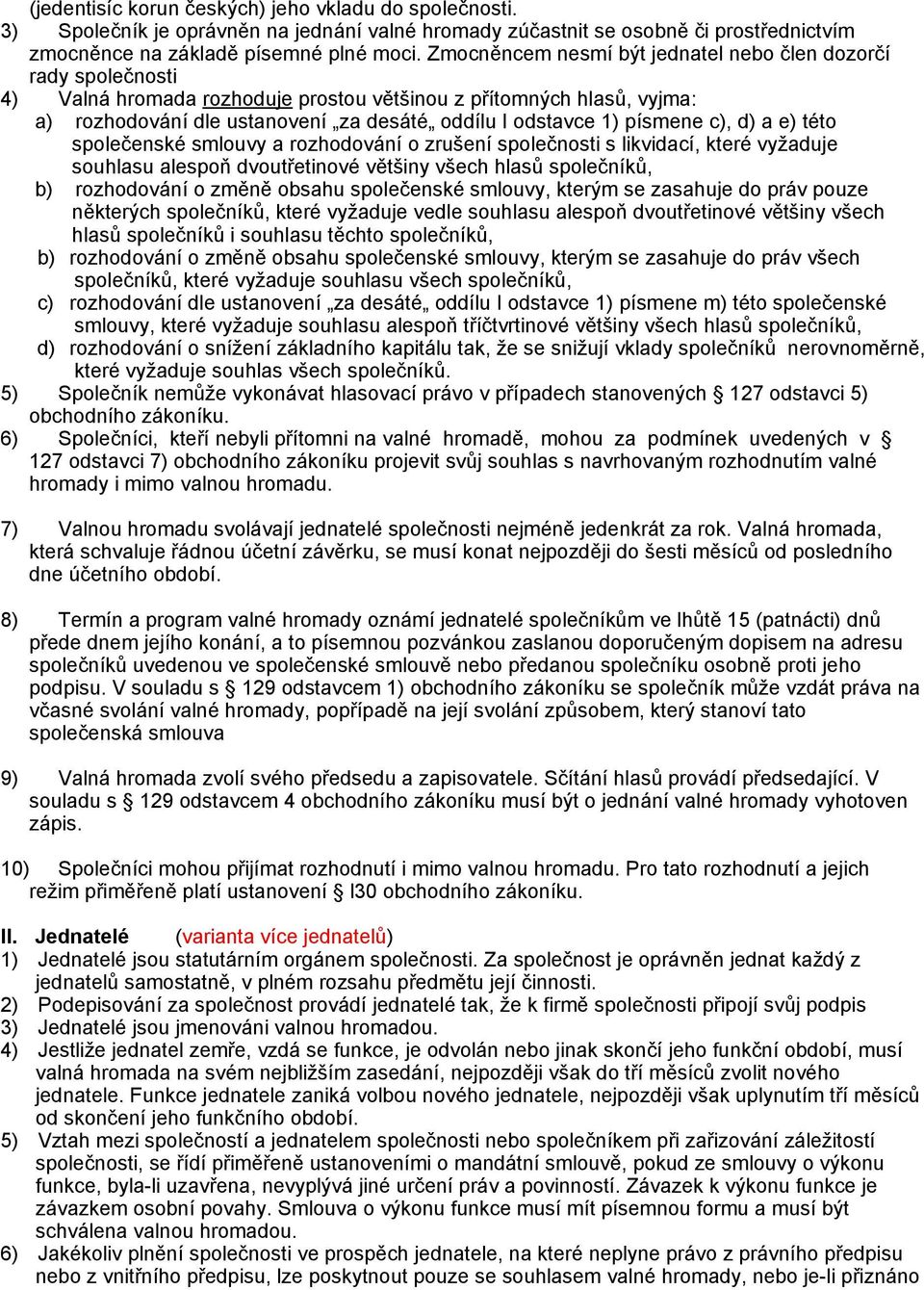 písmene c), d) a e) této společenské smlouvy a rozhodování o zrušení společnosti s likvidací, které vyžaduje souhlasu alespoň dvoutřetinové většiny všech hlasů společníků, b) rozhodování o změně
