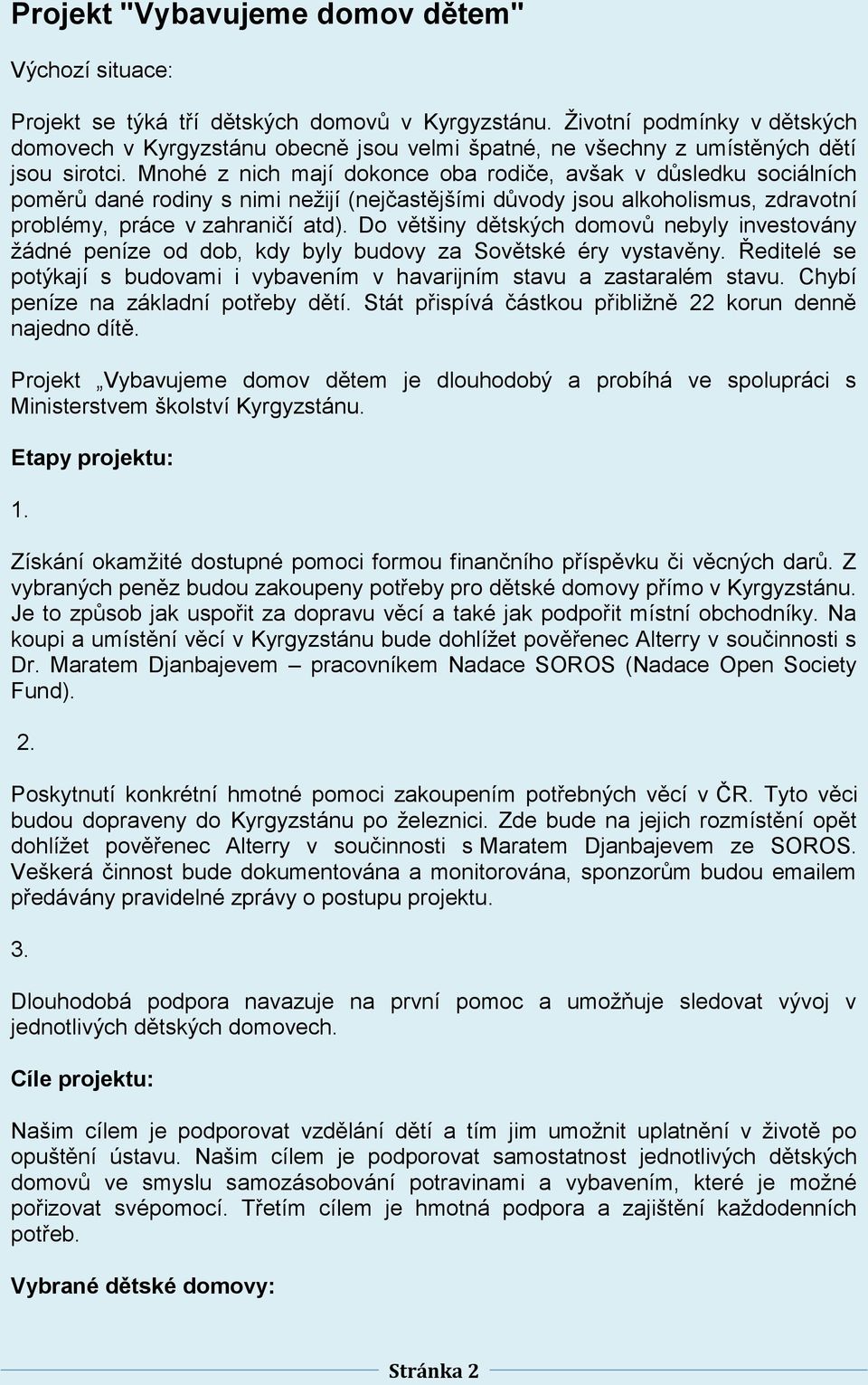 Mnohé z nich mají dokonce oba rodiče, avšak v důsledku sociálních poměrů dané rodiny s nimi nežijí (nejčastějšími důvody jsou alkoholismus, zdravotní problémy, práce v zahraničí atd).