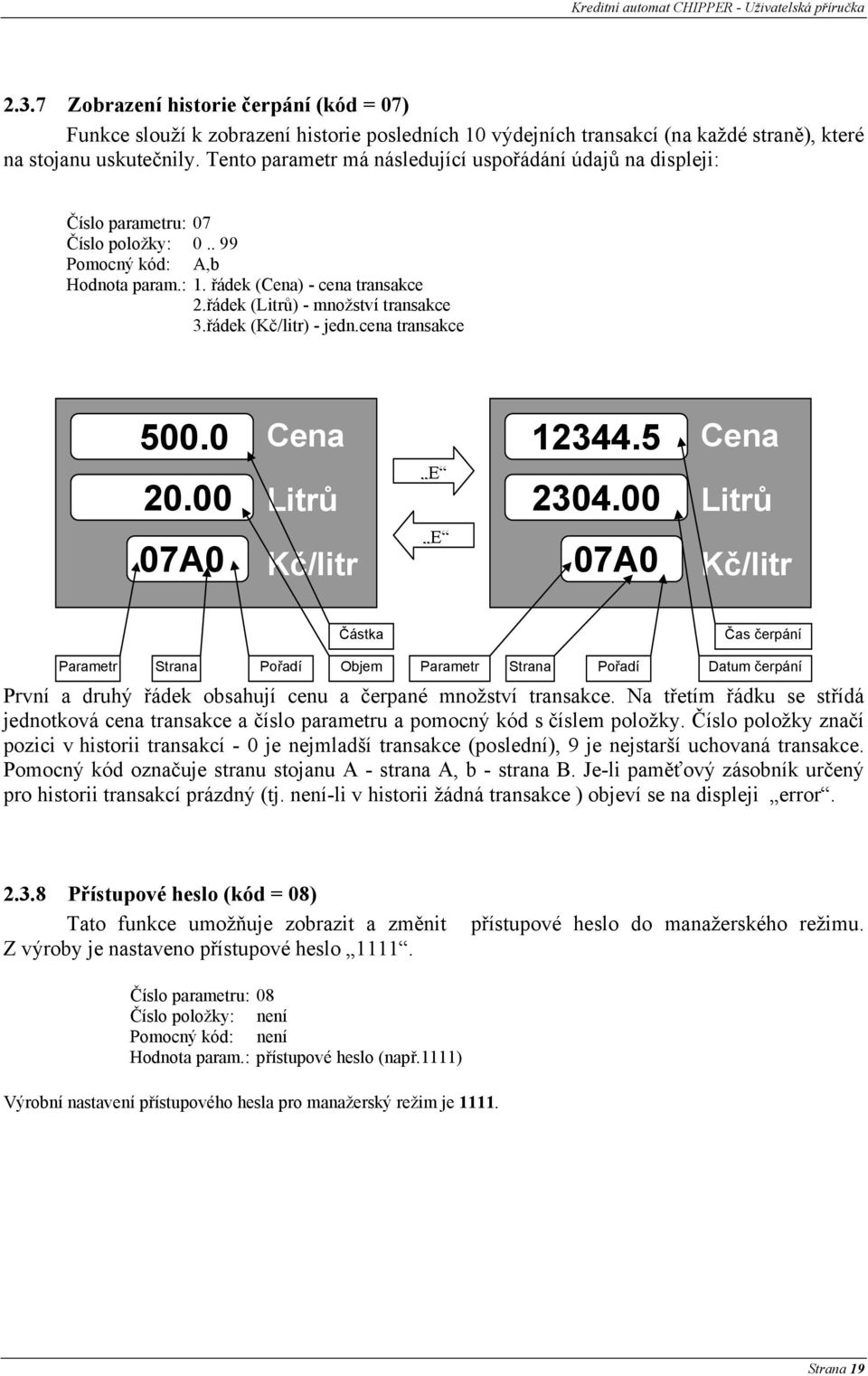 Tento parametr má následující uspořádání údajů na displeji: Číslo parametru: 07 Číslo položky: 0.. 99 Pomocný kód: A,b Hodnota param.: 1. řádek (Cena) - cena transakce 2.