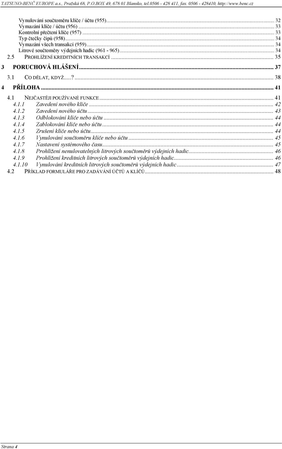 .. 35 3 PORUCHOVÁ HLÁŠENÍ... 37 3.1 CO DĚLAT, KDYŽ...?... 38 4 PŘÍLOHA... 41 4.1 NEJČASTĚJI POUŽÍVANÉ FUNKCE... 41 4.1.1 Zavedení nového klíče... 42 4.1.2 Zavedení nového účtu... 43 4.1.3 Odblokování klíče nebo účtu.