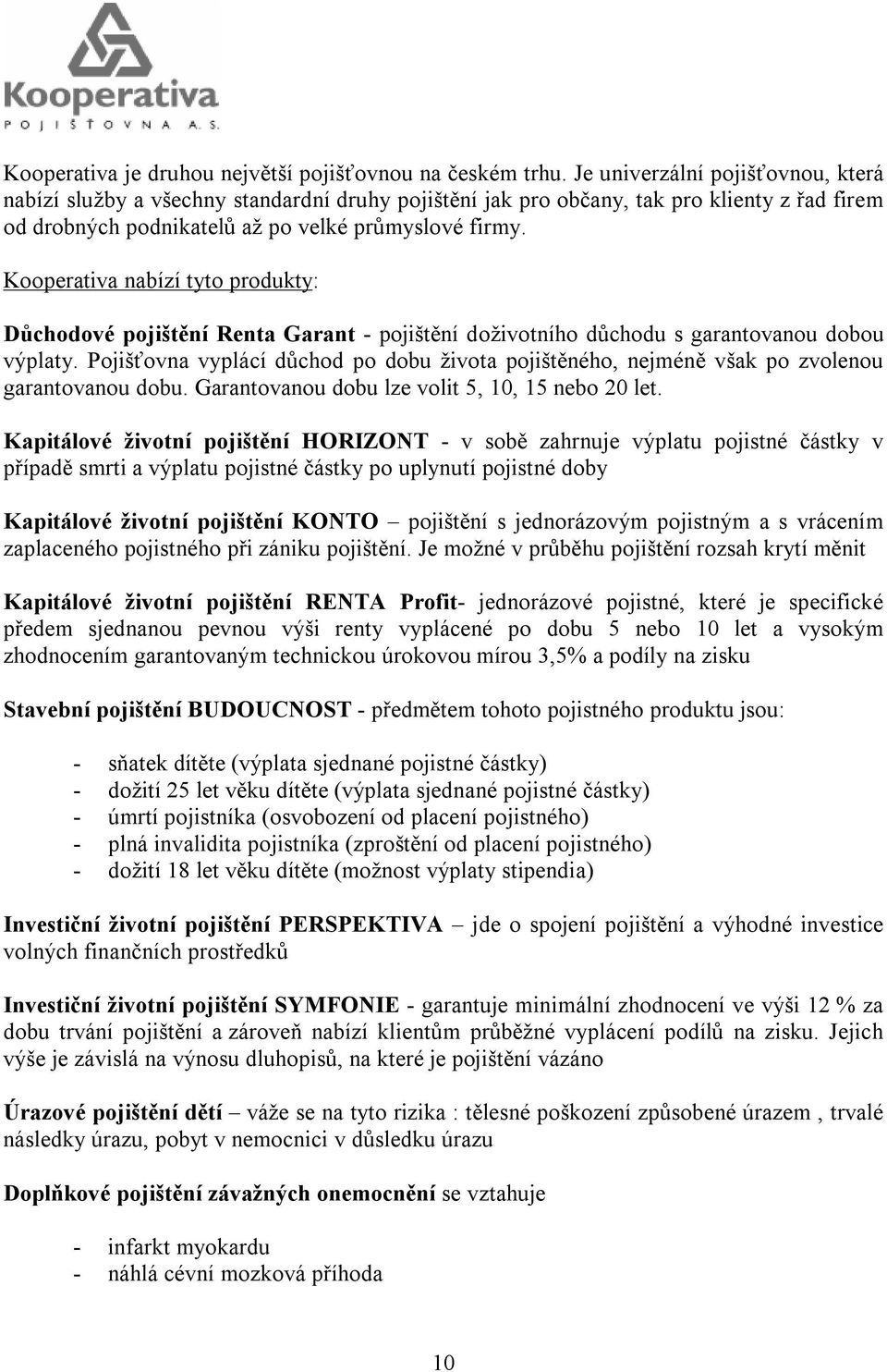 Kooperativa nabízí tyto produkty: Důchodové pojištění Renta Garant - pojištění doživotního důchodu s garantovanou dobou výplaty.