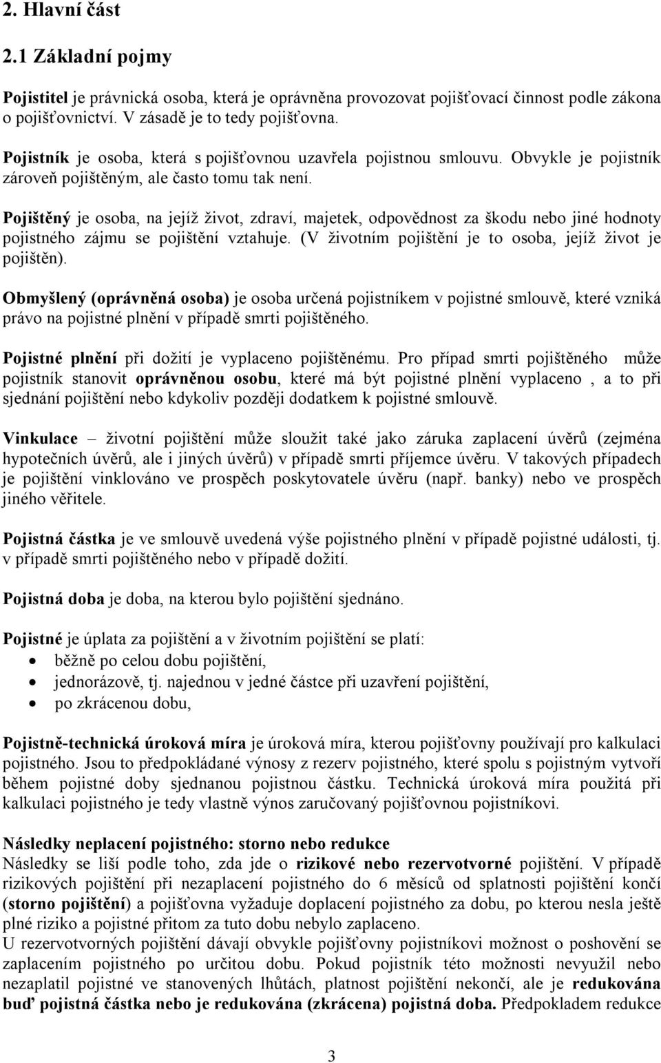 Pojištěný je osoba, na jejíž život, zdraví, majetek, odpovědnost za škodu nebo jiné hodnoty pojistného zájmu se pojištění vztahuje. (V životním pojištění je to osoba, jejíž život je pojištěn).