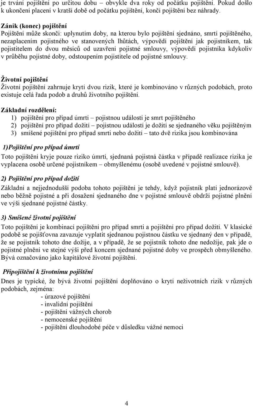 pojistníkem, tak pojistitelem do dvou měsíců od uzavření pojistné smlouvy, výpovědí pojistníka kdykoliv v průběhu pojistné doby, odstoupením pojistitele od pojistné smlouvy.