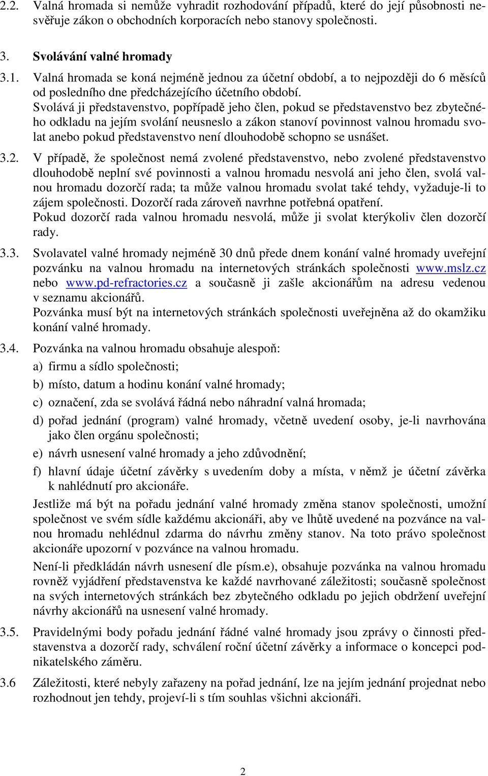 Svolává ji představenstvo, popřípadě jeho člen, pokud se představenstvo bez zbytečného odkladu na jejím svolání neusneslo a zákon stanoví povinnost valnou hromadu svolat anebo pokud představenstvo