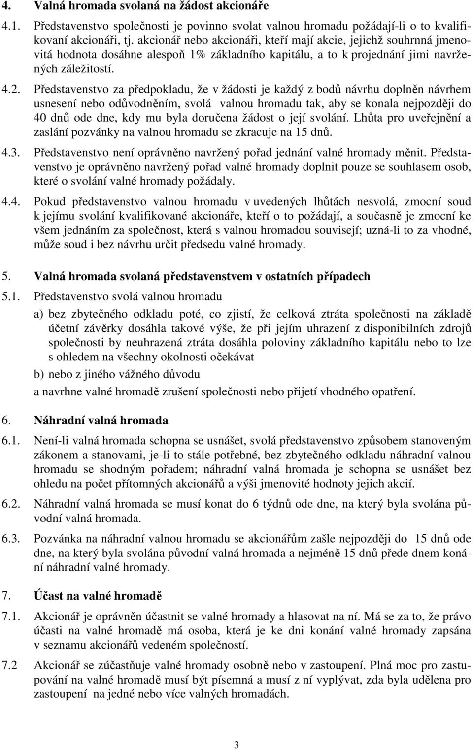 Představenstvo za předpokladu, že v žádosti je každý z bodů návrhu doplněn návrhem usnesení nebo odůvodněním, svolá valnou hromadu tak, aby se konala nejpozději do 40 dnů ode dne, kdy mu byla