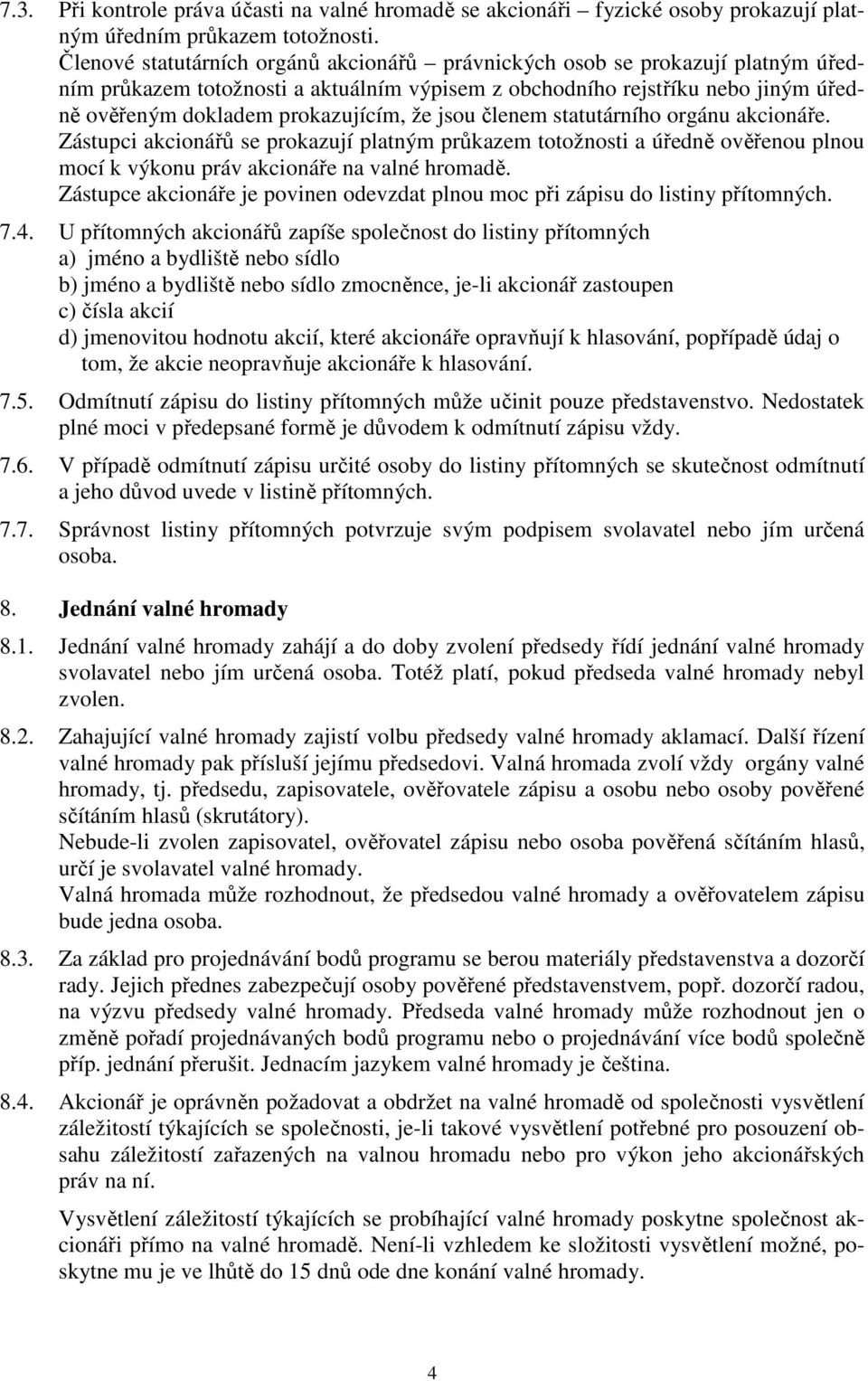 jsou členem statutárního orgánu akcionáře. Zástupci akcionářů se prokazují platným průkazem totožnosti a úředně ověřenou plnou mocí k výkonu práv akcionáře na valné hromadě.