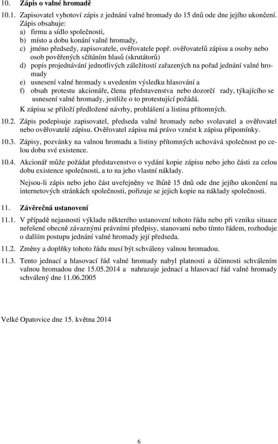 ověřovatelů zápisu a osoby nebo osob pověřených sčítáním hlasů (skrutátorů) d) popis projednávání jednotlivých záležitostí zařazených na pořad jednání valné hromady e) usnesení valné hromady s