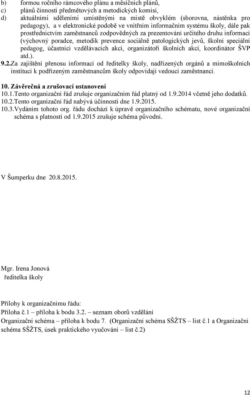 patologických jevů, školní speciální pedagog, účastníci vzdělávacích akcí, organizátoři školních akcí, koordinátor ŠVP atd.). 9.2.