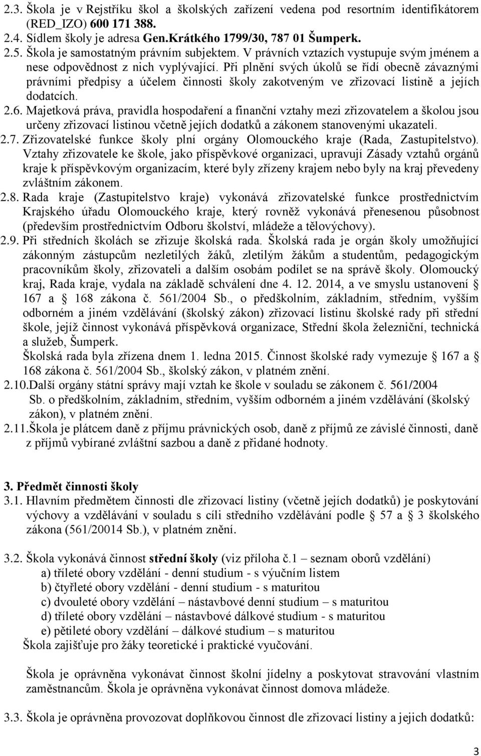 Při plnění svých úkolů se řídí obecně závaznými právními předpisy a účelem činnosti školy zakotveným ve zřizovací listině a jejích dodatcích. 2.6.