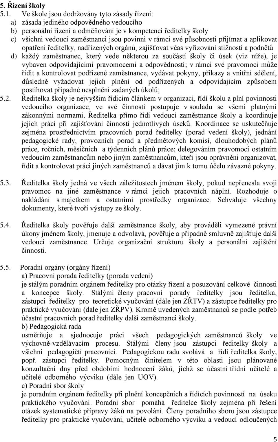 rámci své působnosti přijímat a aplikovat opatření ředitelky, nadřízených orgánů, zajišťovat včas vyřizování stížností a podnětů d) každý zaměstnanec, který vede některou za součástí školy či úsek