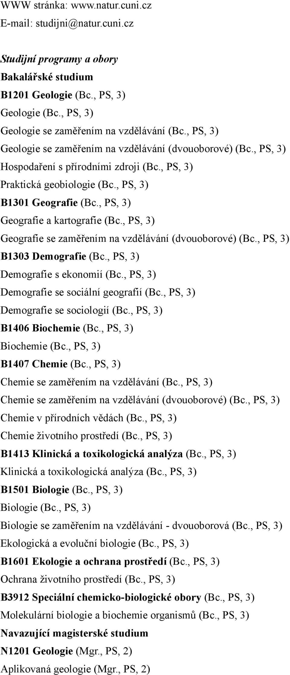 , PS, 3) Geografie a kartografie (Bc., PS, 3) Geografie se zaměřením na vzdělávání (dvouoborové) (Bc., PS, 3) B1303 Demografie (Bc., PS, 3) Demografie s ekonomií (Bc.