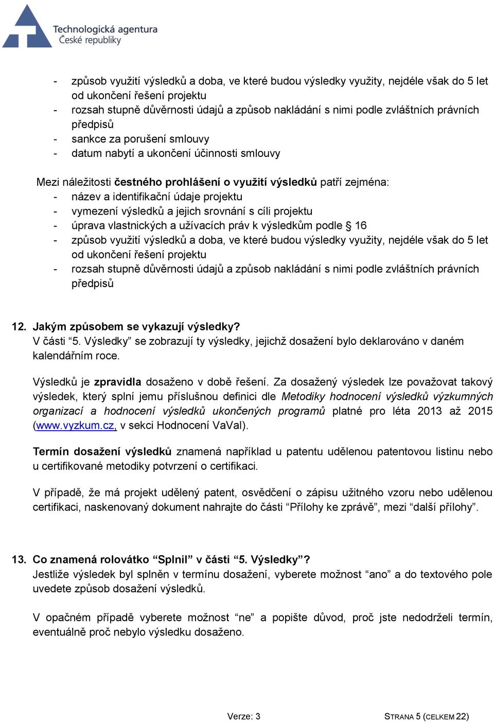 projektu - vymezení výsledků a jejich srovnání s cíli projektu - úprava vlastnických a užívacích práv k výsledkům podle 16  právních předpisů 12. Jakým způsobem se vykazují výsledky? V části 5.