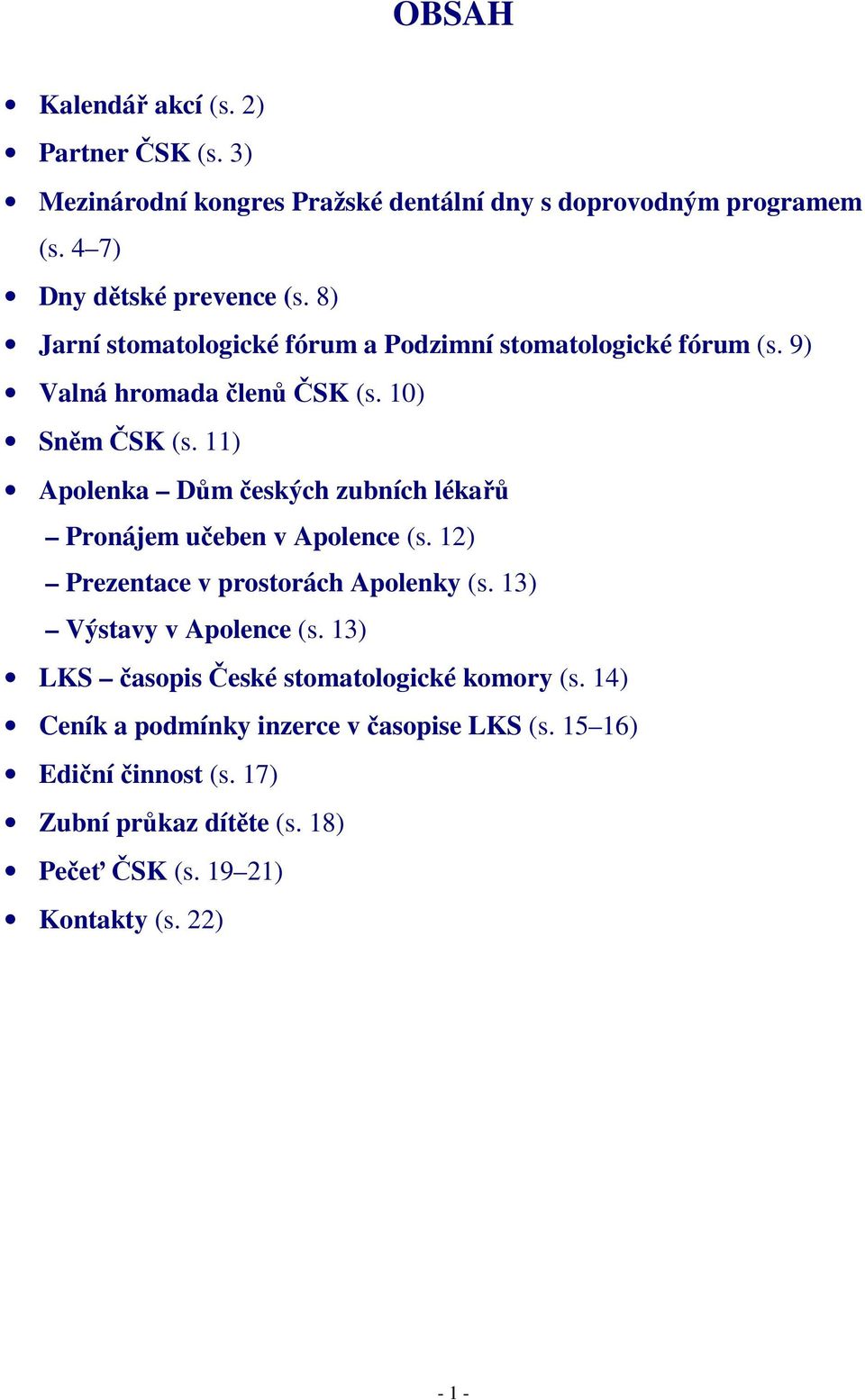 11) Apolenka Dům českých zubních lékařů Pronájem učeben v Apolence (s. 12) Prezentace v prostorách Apolenky (s. 13) Výstavy v Apolence (s.