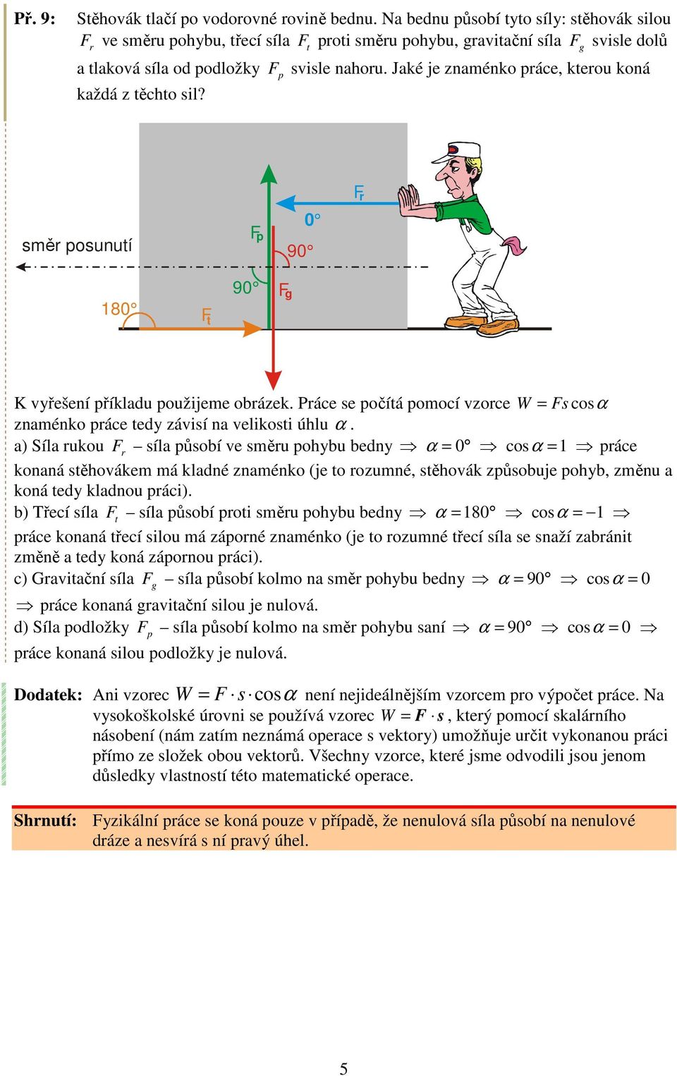 Jaké je znaménko ráce, kerou koná každá z ěcho sil? F r směr osunuí F 0 90 80 F 90 F g W = Fs cosα K vyřešení říkladu oužijeme obrázek.