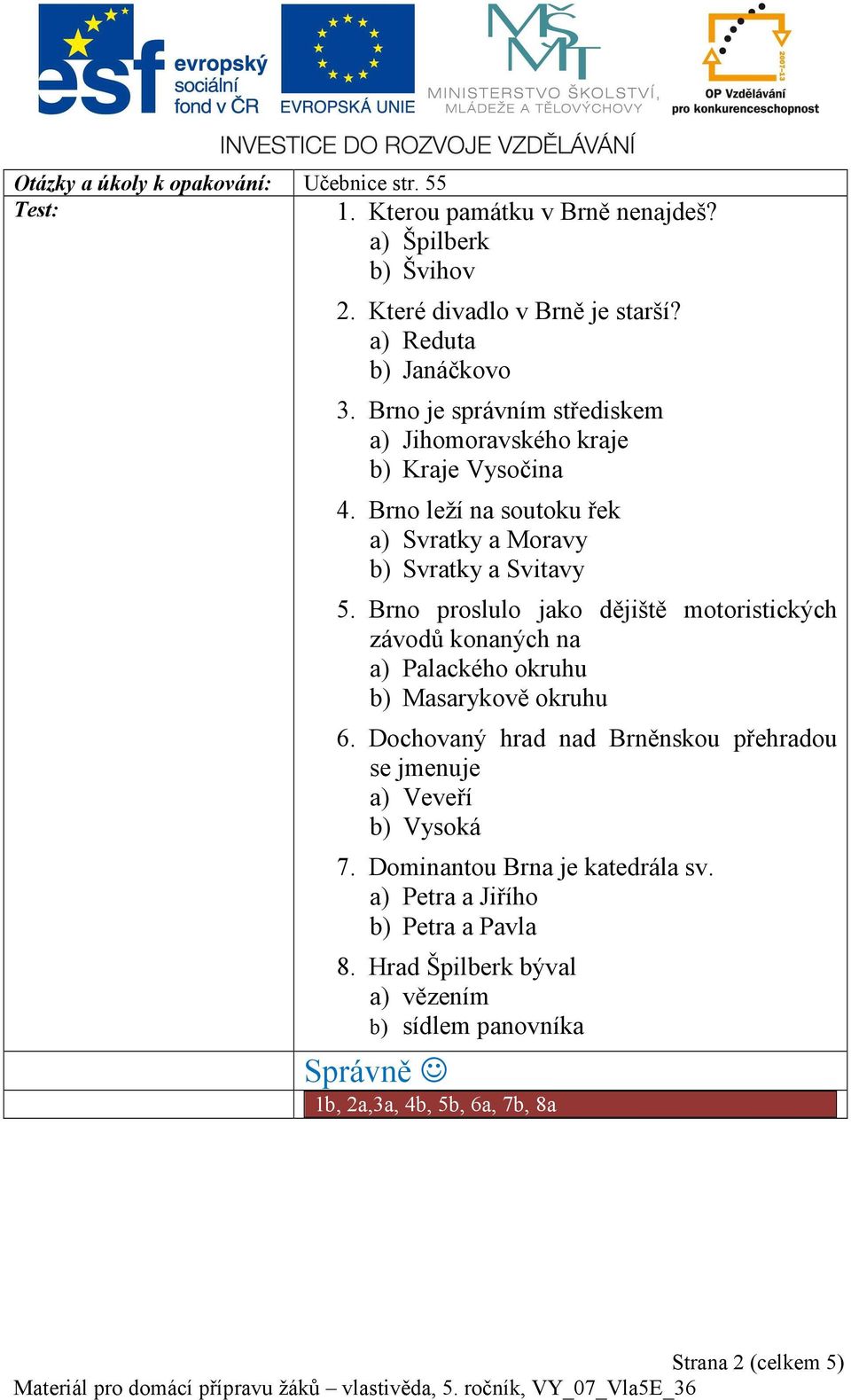 Brno proslulo jako dějiště motoristických závodů konaných na a) Palackého okruhu b) Masarykově okruhu 6.