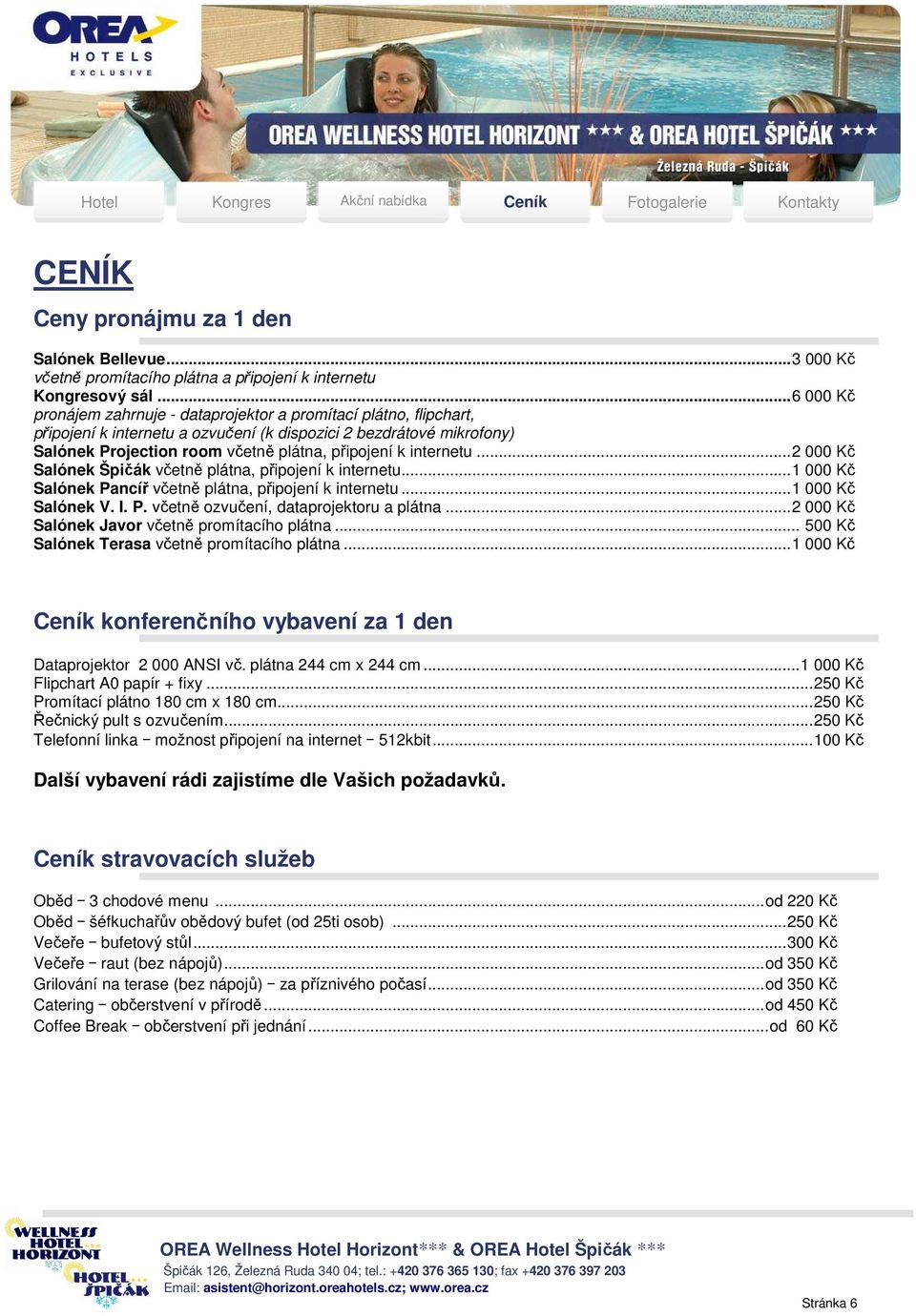 internetu...2 000 Kč Salónek Špičák včetně plátna, připojení k internetu...1 000 Kč Salónek Pancíř včetně plátna, připojení k internetu...1 000 Kč Salónek V. I. P. včetně ozvučení, dataprojektoru a plátna.