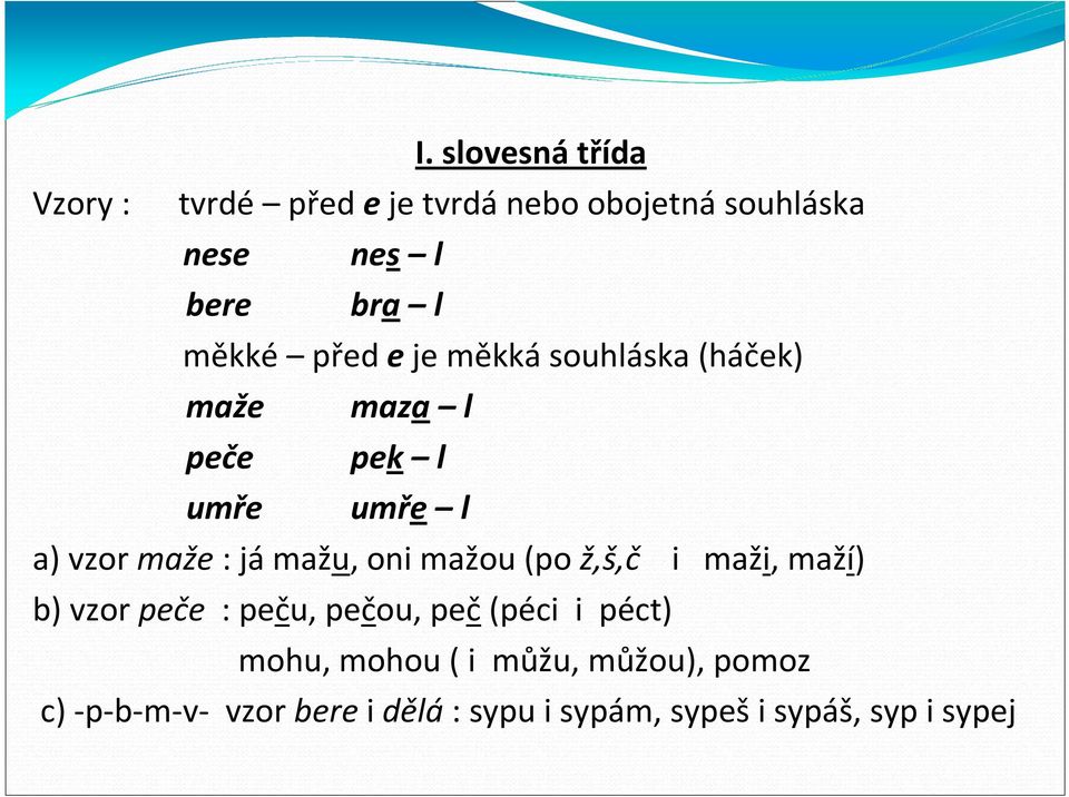 mažu, oni mažou (po ž,š,č i maži, maží) b) vzor peče : peču, pečou, peč (péci i péct) mohu,