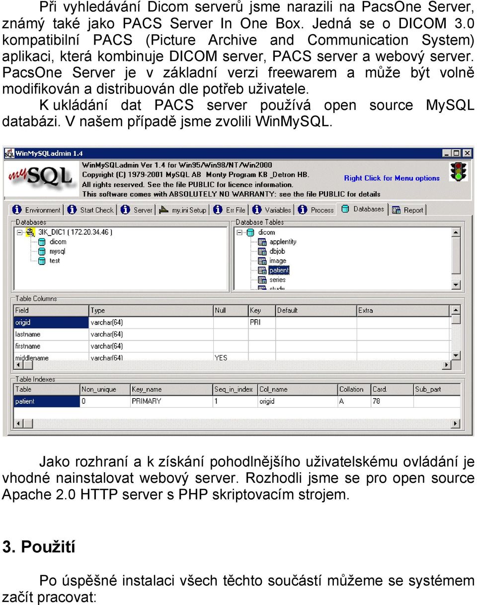 PacsOne Server je v základní verzi freewarem a může být volně modifikován a distribuován dle potřeb uživatele. K ukládání dat PACS server používá open source MySQL databázi.