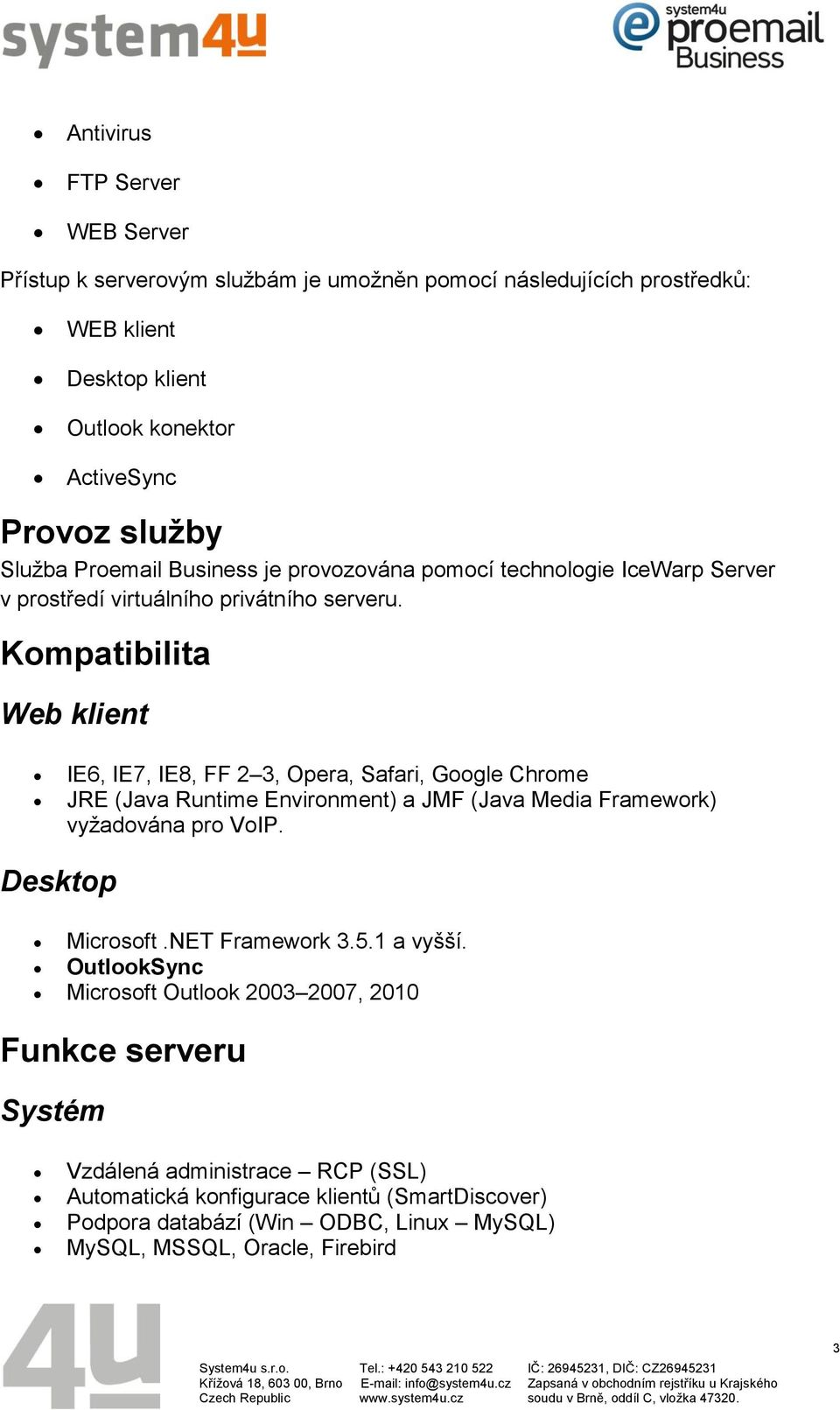 Kompatibilita Web klient IE6, IE7, IE8, FF 2 3, Opera, Safari, Google Chrome JRE (Java Runtime Environment) a JMF (Java Media Framework) vyžadována pro VoIP. Desktop Microsoft.