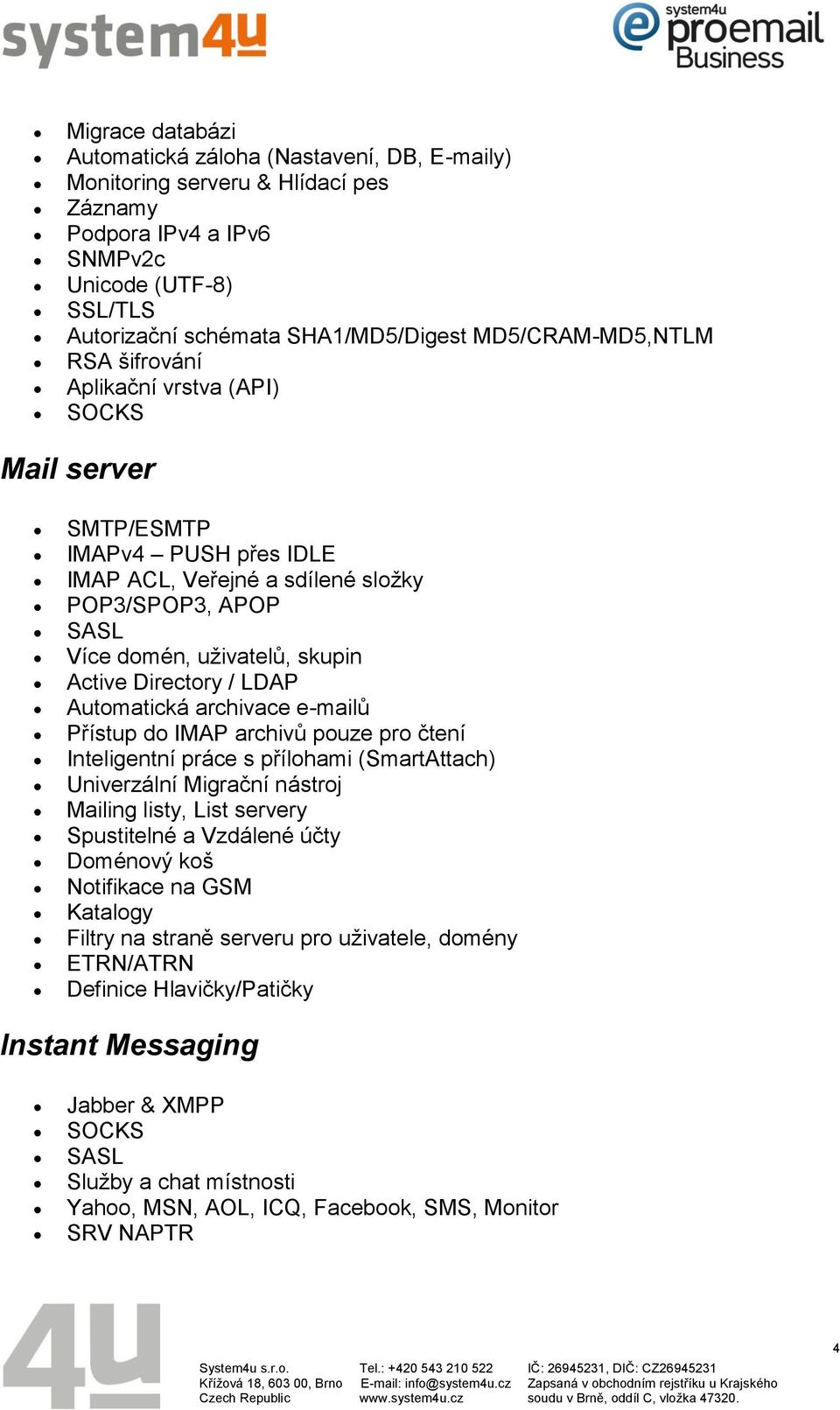 Directory / LDAP Automatická archivace e-mailů Přístup do IMAP archivů pouze pro čtení Inteligentní práce s přílohami (SmartAttach) Univerzální Migrační nástroj Mailing listy, List servery