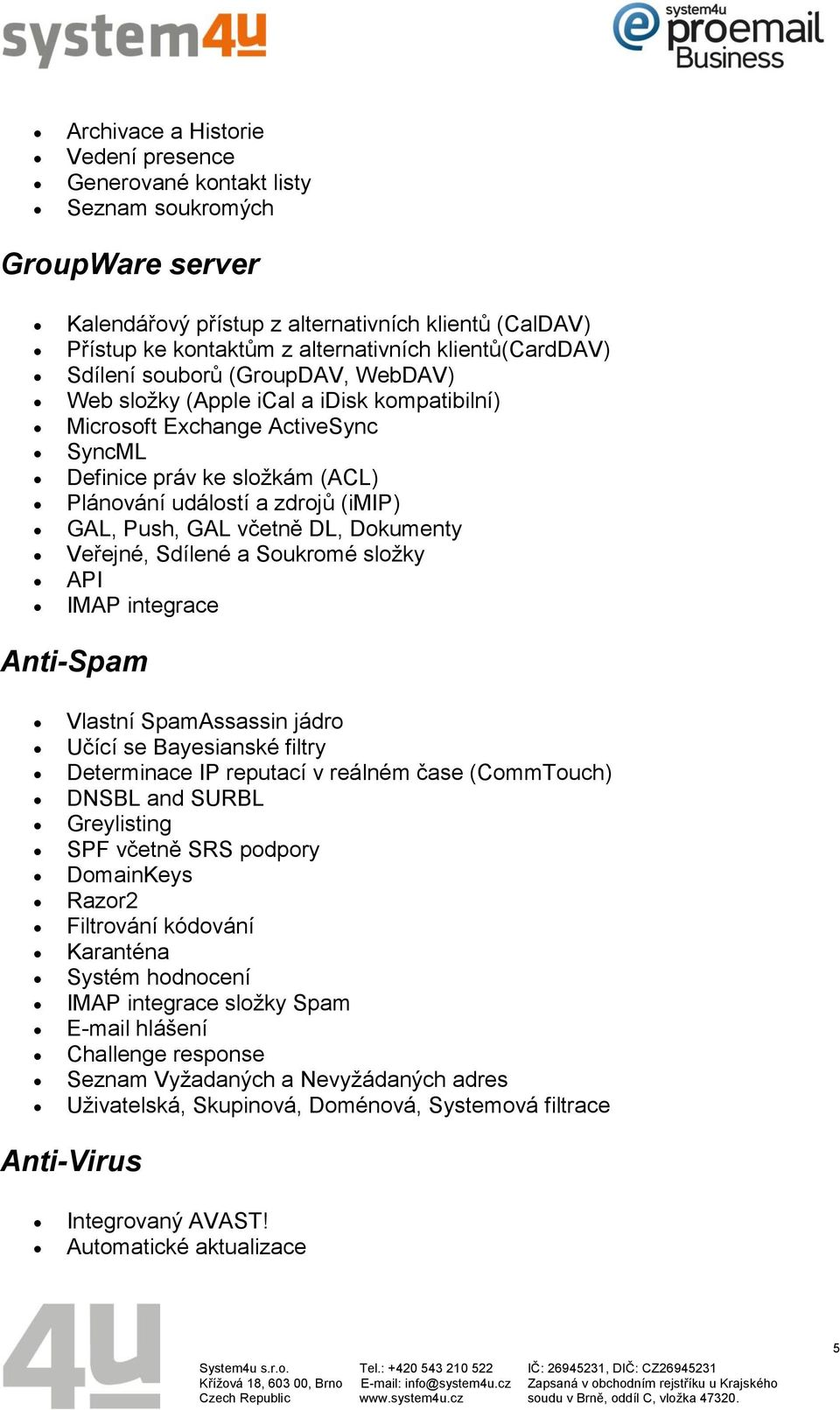 GAL, Push, GAL včetně DL, Dokumenty Veřejné, Sdílené a Soukromé složky API IMAP integrace Anti-Spam Vlastní SpamAssassin jádro Učící se Bayesianské filtry Determinace IP reputací v reálném čase