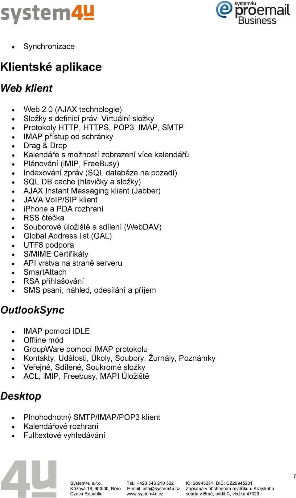 (imip, FreeBusy) Indexování zpráv (SQL databáze na pozadí) SQL DB cache (hlavičky a složky) AJAX Instant Messaging klient (Jabber) JAVA VoIP/SIP klient iphone a PDA rozhraní RSS čtečka Souborové