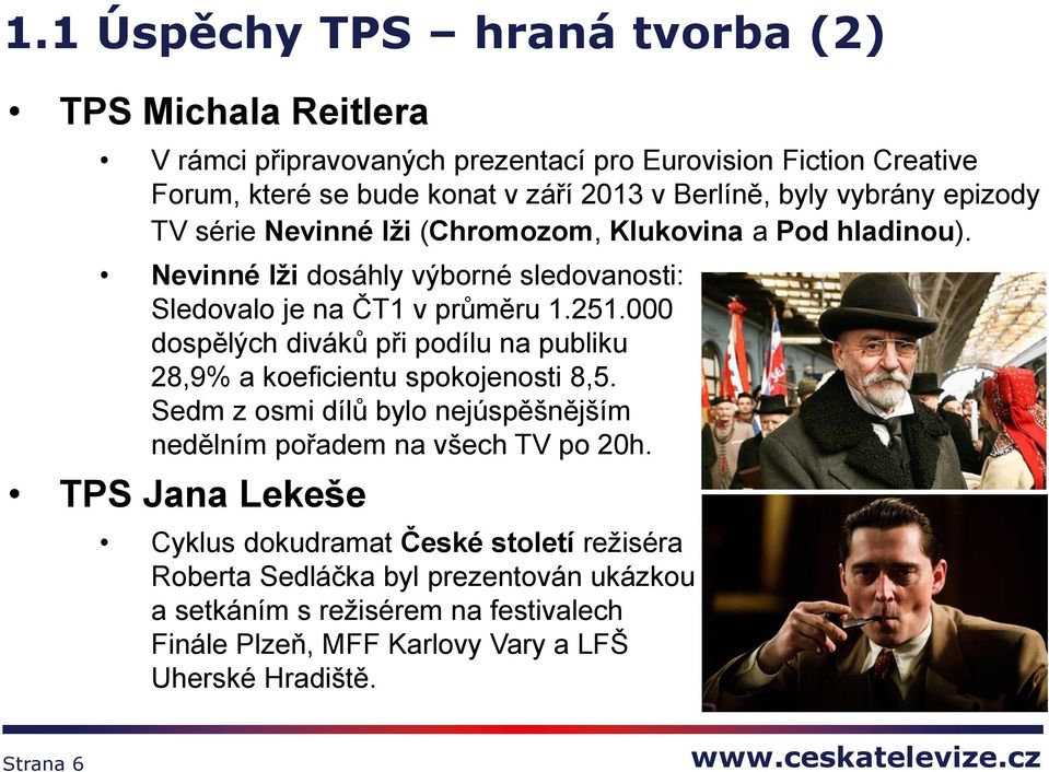 000 dospělých diváků při podílu na publiku 28,9% a koeficientu spokojenosti 8,5. Sedm z osmi dílů bylo nejúspěšnějším nedělním pořadem na všech TV po 20h.