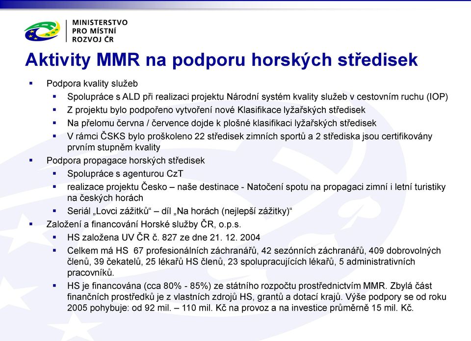 certifikovány prvním stupněm kvality Podpora propagace horských středisek Spolupráce s agenturou CzT realizace projektu Česko naše destinace - Natočení spotu na propagaci zimní i letní turistiky na