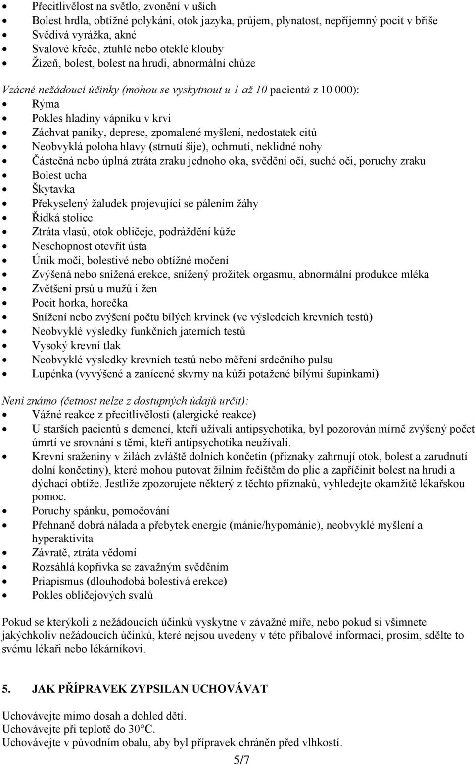 myšlení, nedostatek citů Neobvyklá poloha hlavy (strnutí šíje), ochrnutí, neklidné nohy Částečná nebo úplná ztráta zraku jednoho oka, svědění očí, suché oči, poruchy zraku Bolest ucha Škytavka