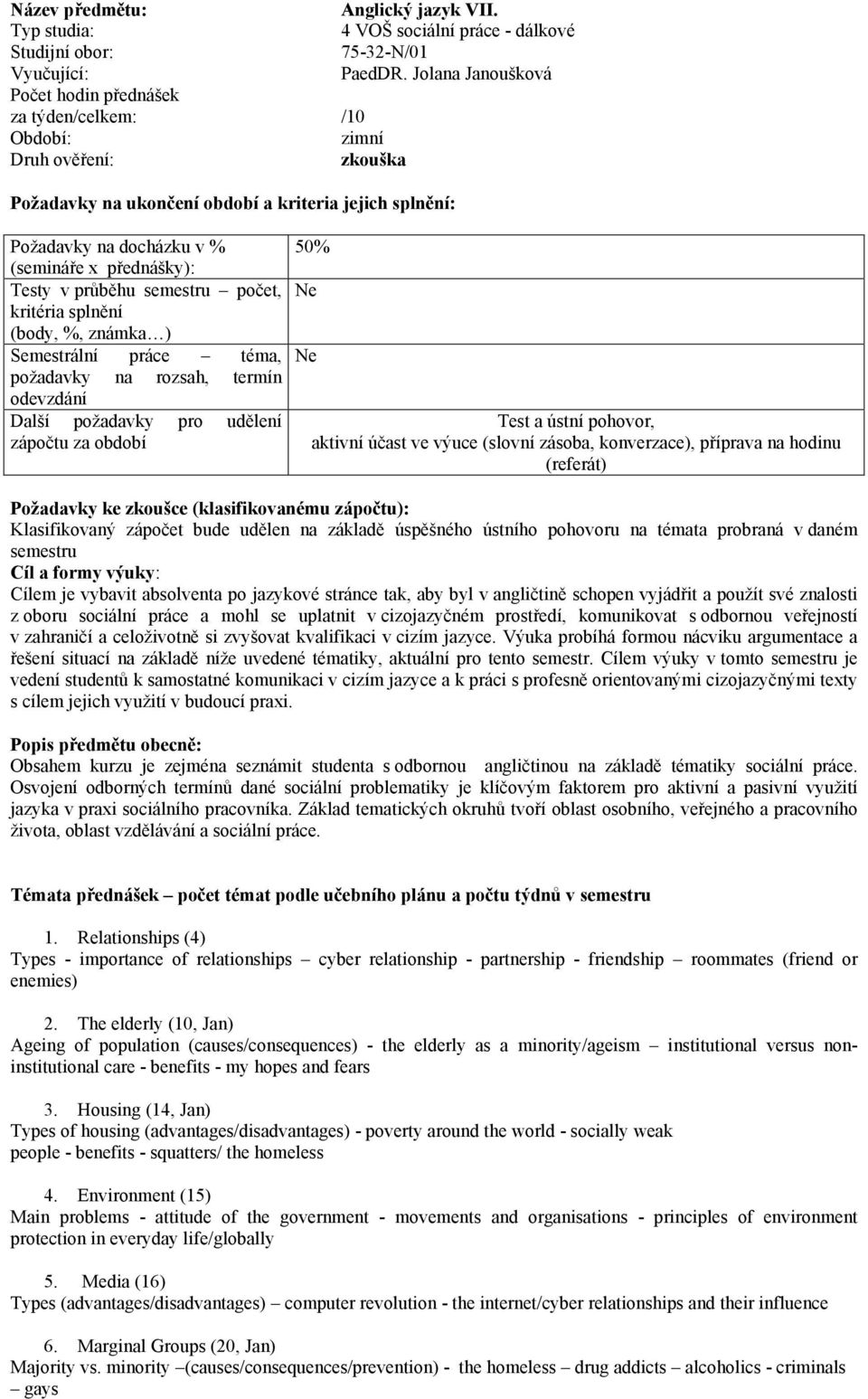 hodinu (referát) Požadavky ke zkoušce (klasifikovanému zápočtu): Klasifikovaný bude udělen na základě úspěšného ústního pohovoru na témata probraná v daném semestru Cíl a formy výuky: Cílem je