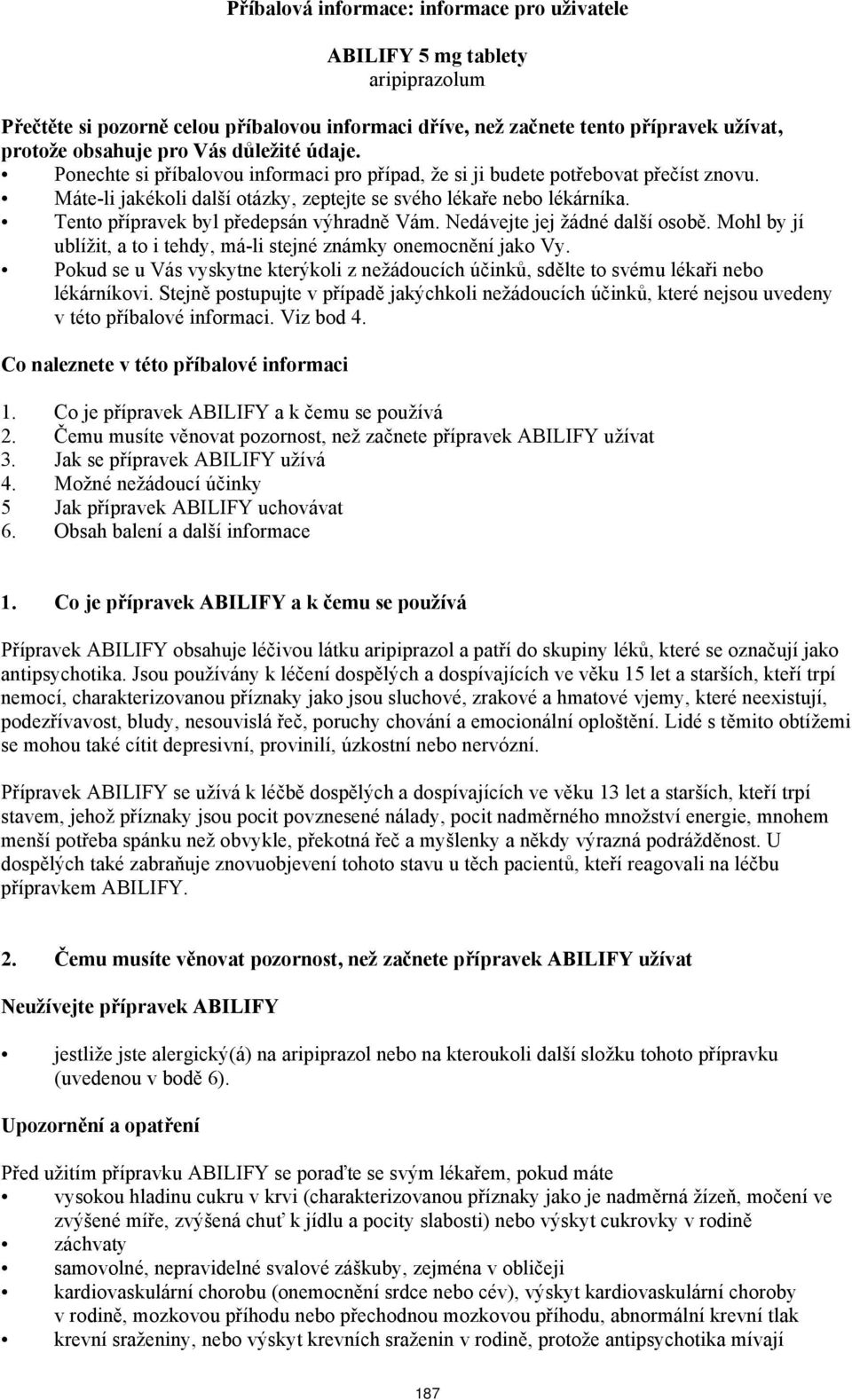 Tento přípravek byl předepsán výhradně Vám. Nedávejte jej žádné další osobě. Mohl by jí ublížit, a to i tehdy, má-li stejné známky onemocnění jako Vy.