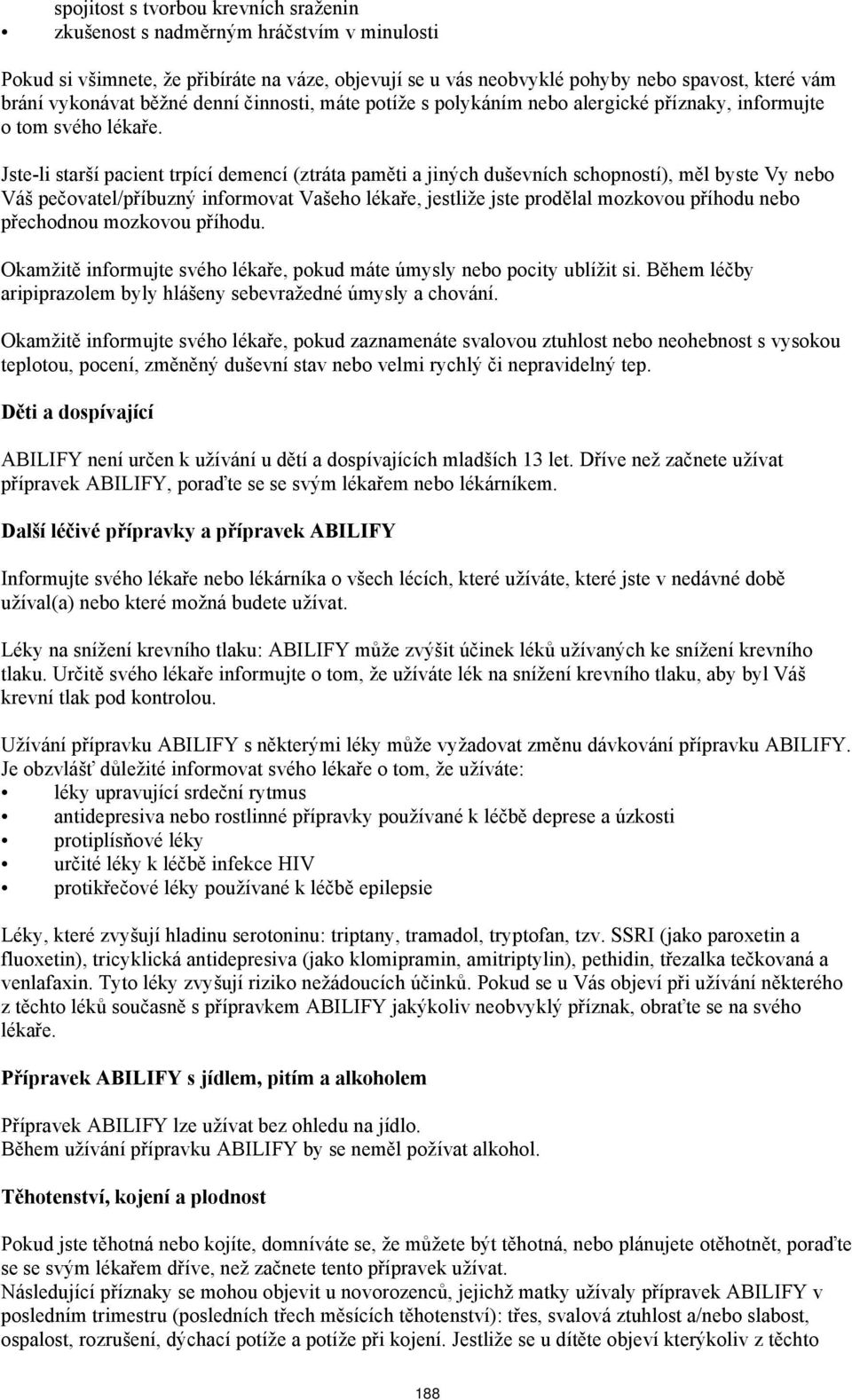 Jste-li starší pacient trpící demencí (ztráta paměti a jiných duševních schopností), měl byste Vy nebo Váš pečovatel/příbuzný informovat Vašeho lékaře, jestliže jste prodělal mozkovou příhodu nebo