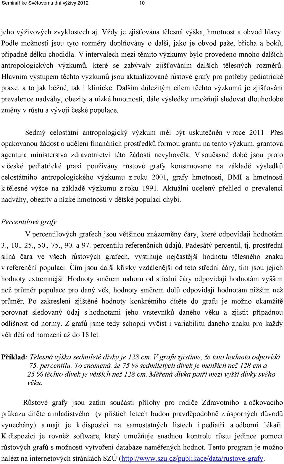 V intervalech mezi těmito výzkumy bylo provedeno mnoho dalších antropologických výzkumů, které se zabývaly zjišťováním dalších tělesných rozměrů.