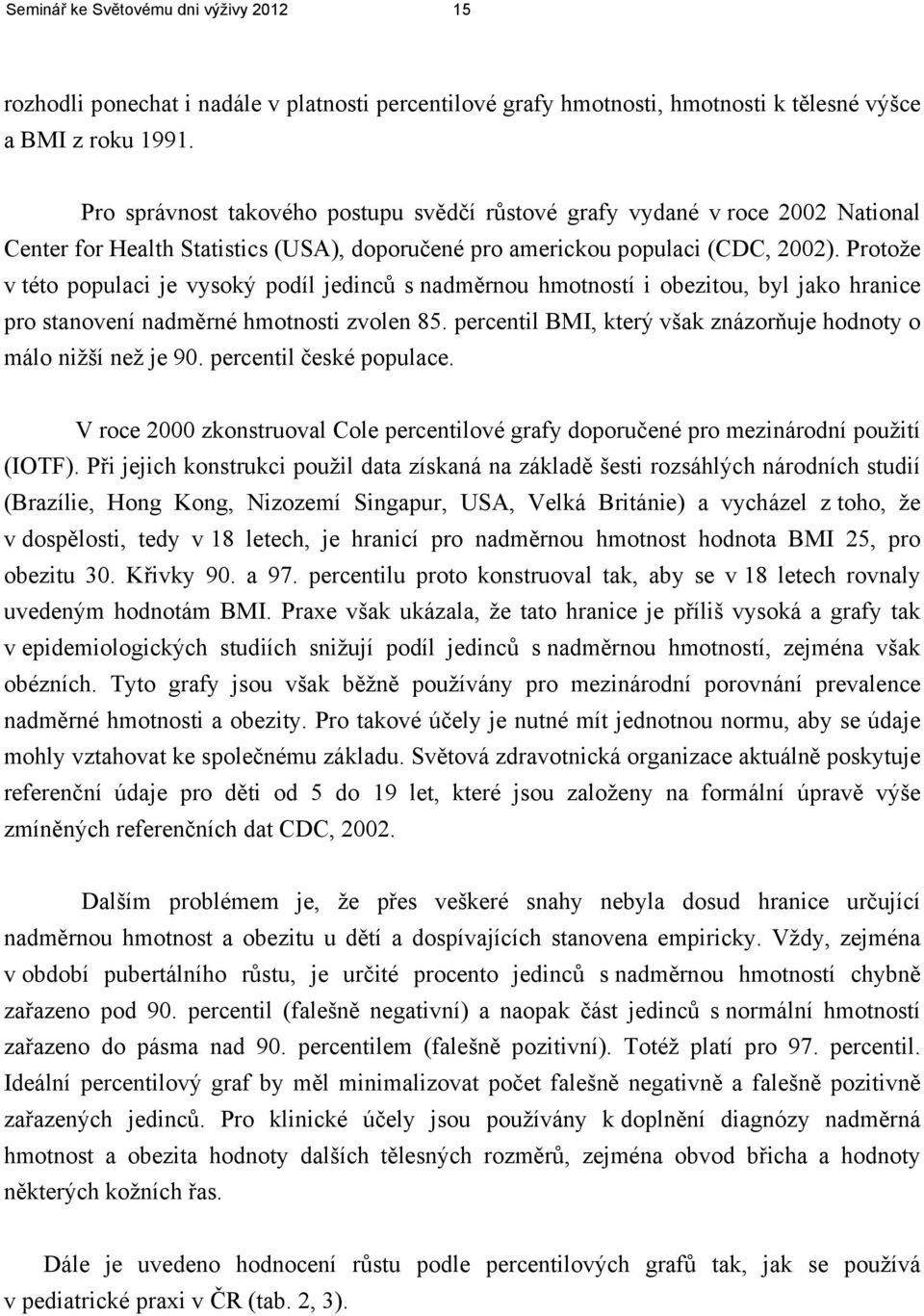 Protože v této populaci je vysoký podíl jedinců s nadměrnou hmotností i obezitou, byl jako hranice pro stanovení nadměrné hmotnosti zvolen 85.