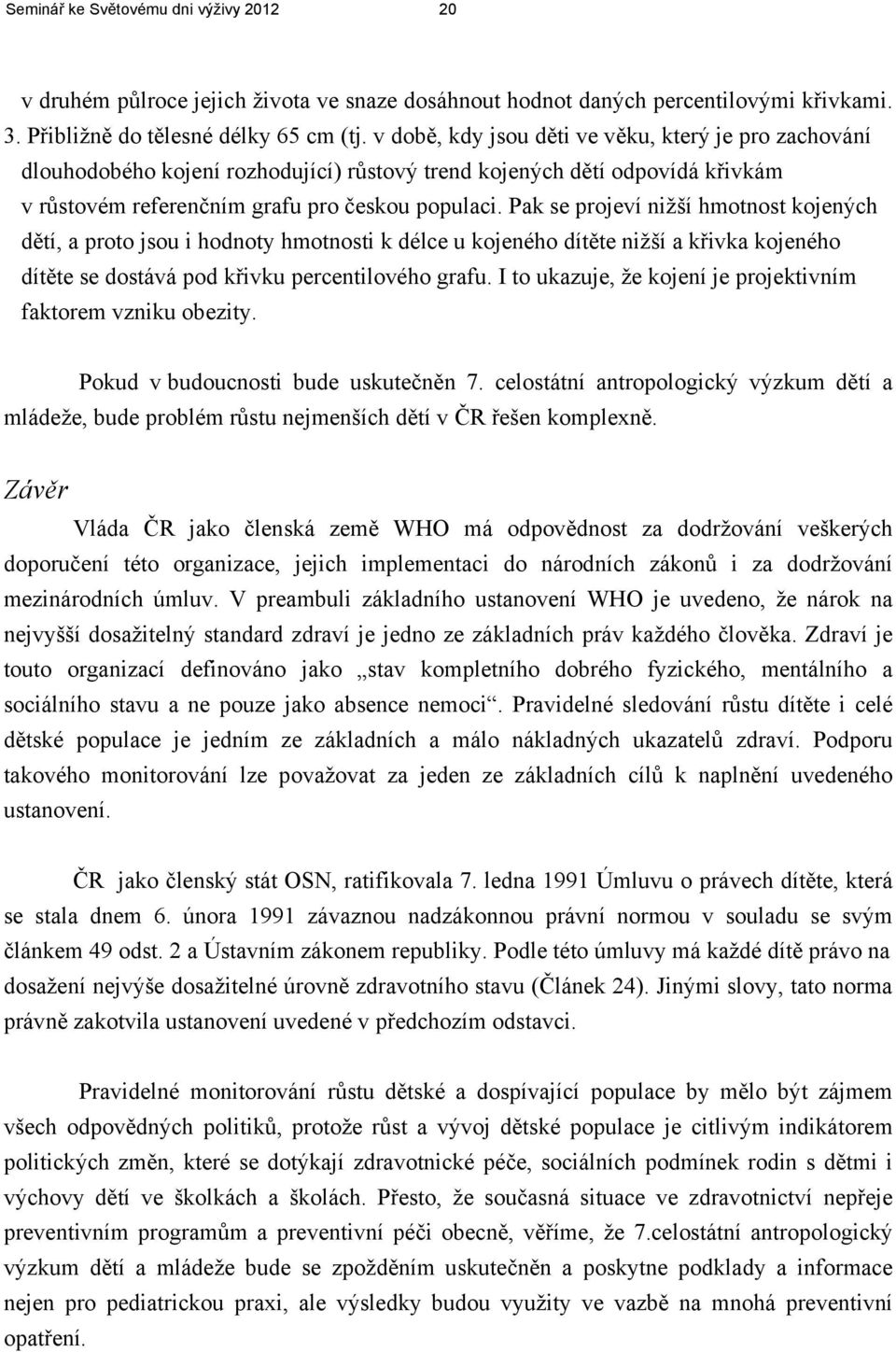 Pak se projeví nižší hmotnost kojených dětí, a proto jsou i hodnoty hmotnosti k délce u kojeného dítěte nižší a křivka kojeného dítěte se dostává pod křivku percentilového grafu.