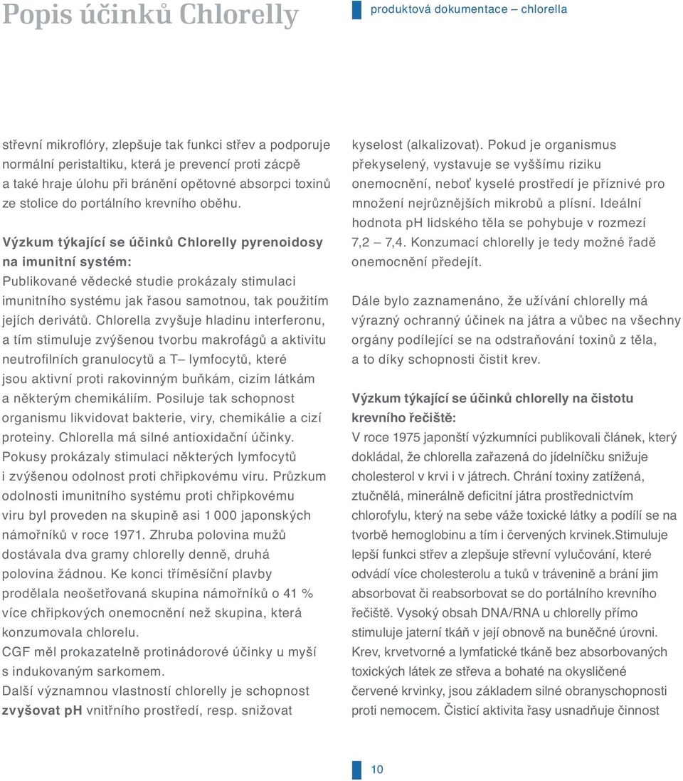 Výzkum týkající se účinků Chlorelly pyrenoidosy na imunitní systém: Publikované vědecké studie prokázaly stimulaci imunitního systému jak řasou samotnou, tak použitím jejích derivátů.