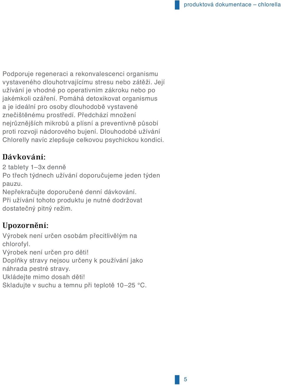 Předchází množení nejrůznějších mikrobů a plísní a preventivně působí proti rozvoji nádorového bujení. Dlouhodobé užívání Chlorelly navíc zlepšuje celkovou psychickou kondici.