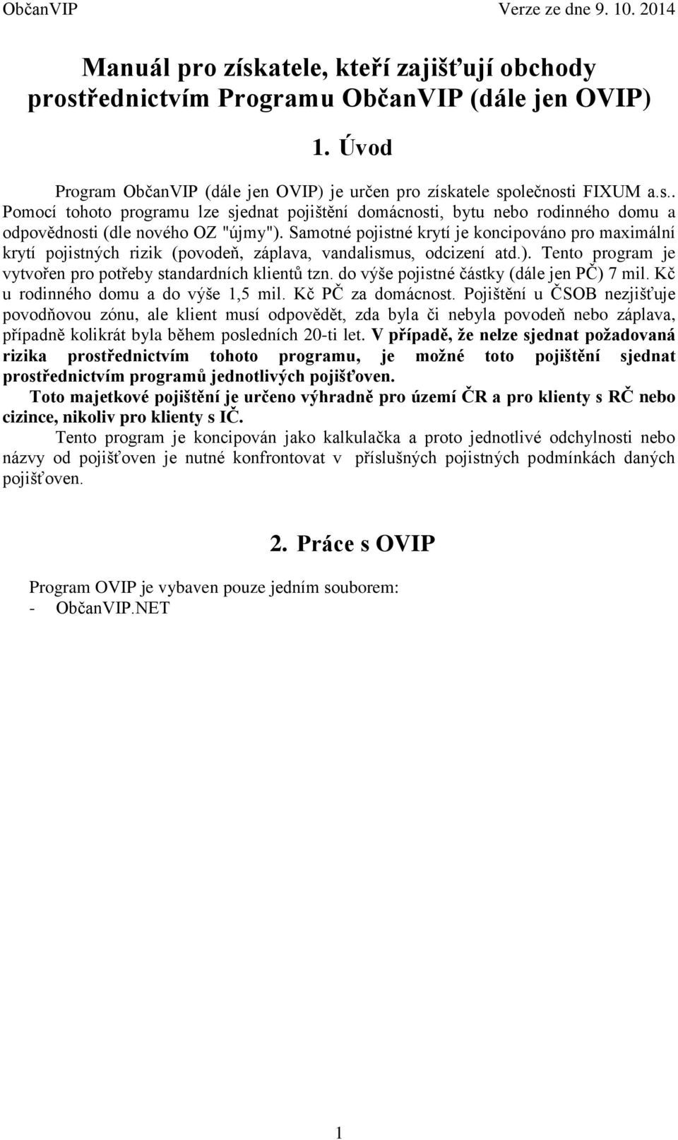 do výše pojistné částky (dále jen PČ) 7 mil. Kč u rodinného domu a do výše 1,5 mil. Kč PČ za domácnost.