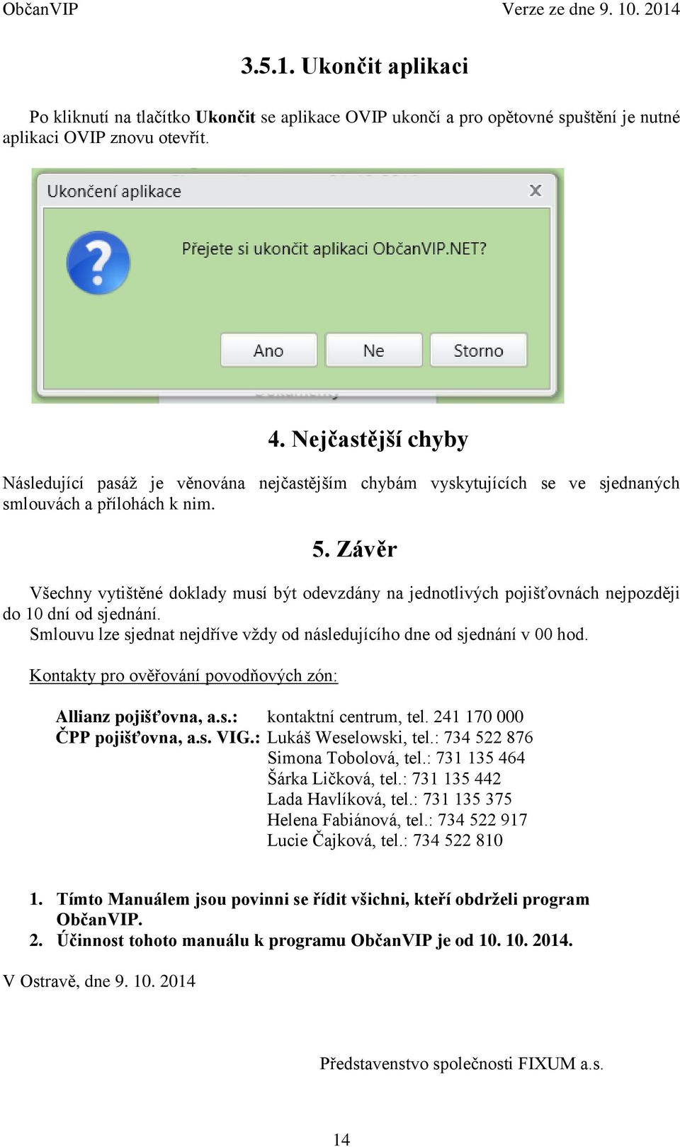 Závěr Všechny vytištěné doklady musí být odevzdány na jednotlivých pojišťovnách nejpozději do 10 dní od sjednání. Smlouvu lze sjednat nejdříve vždy od následujícího dne od sjednání v 00 hod.