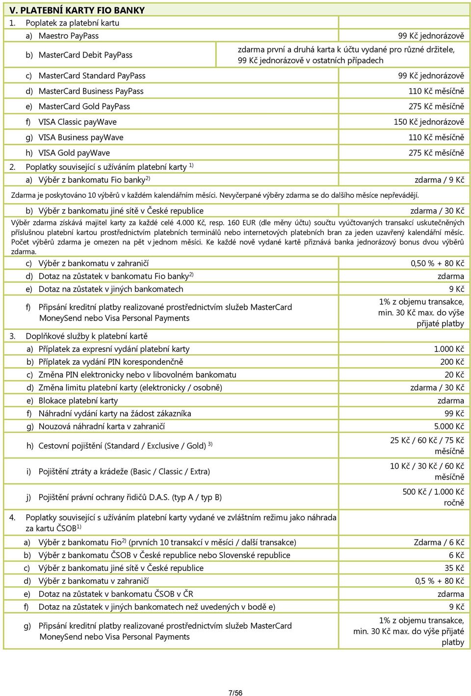 MasterCard Standard PayPass 99 Kč jednorázově d) MasterCard Business PayPass 110 Kč měsíčně e) MasterCard Gold PayPass 275 Kč měsíčně f) VISA Classic paywave 150 Kč jednorázově g) VISA Business