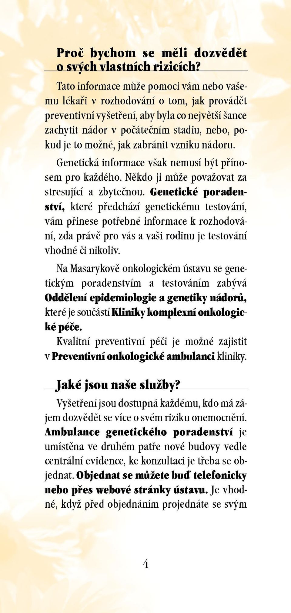 zabránit vzniku nádoru. Genetická informace však nemusí být přínosem pro každého. Někdo ji může považovat za stresující a zbytečnou.