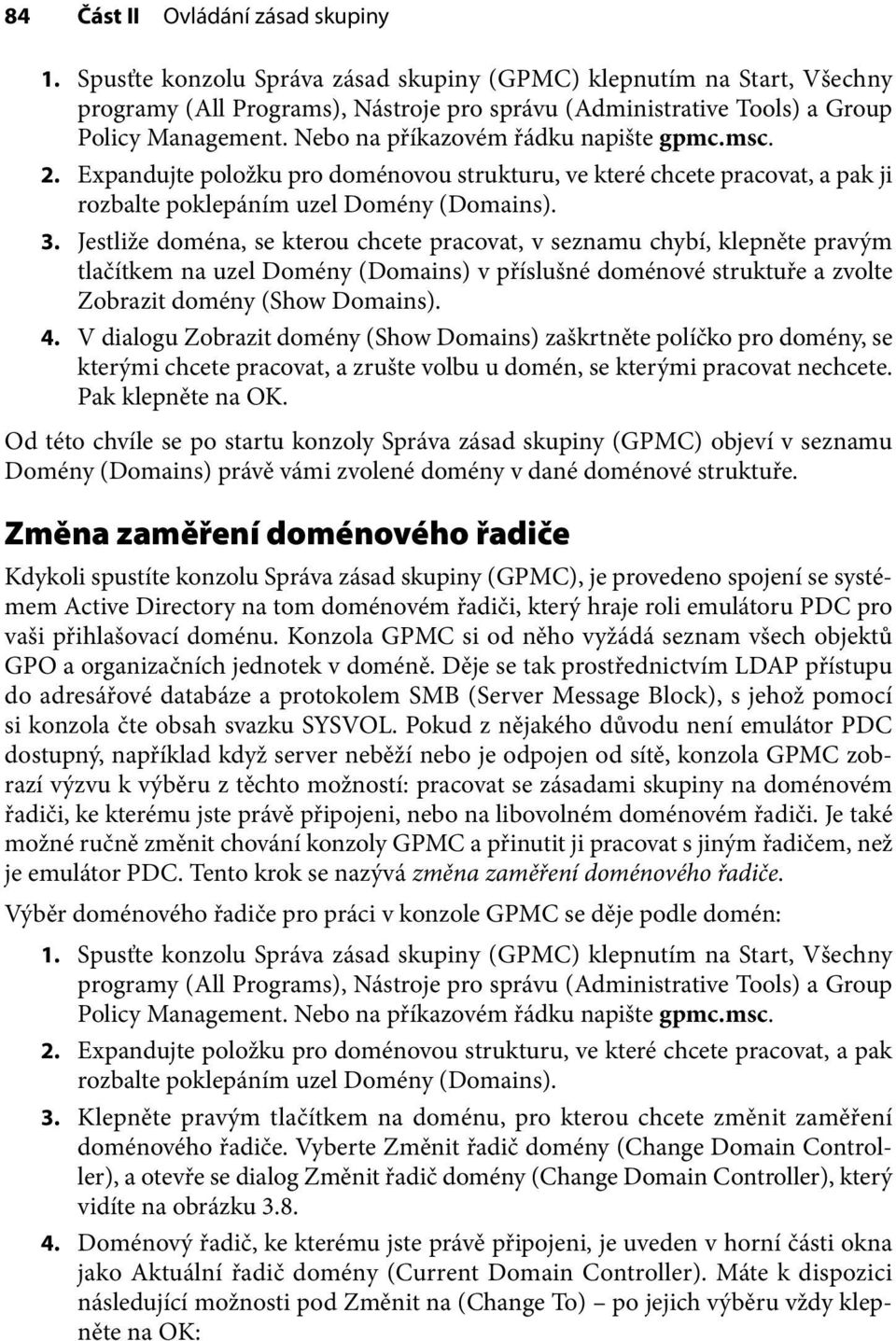 Nebo na příkazovém řádku napište gpmc.msc. 2. Expandujte položku pro doménovou strukturu, ve které chcete pracovat, a pak ji rozbalte poklepáním uzel Domény (Domains). 3.