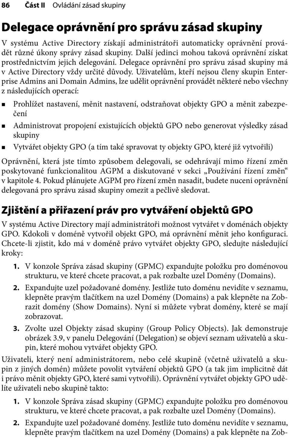 Uživatelům, kteří nejsou členy skupin Enterprise Admins ani Domain Admins, lze udělit oprávnění provádět některé nebo všechny z následujících operací: Prohlížet nastavení, měnit nastavení,