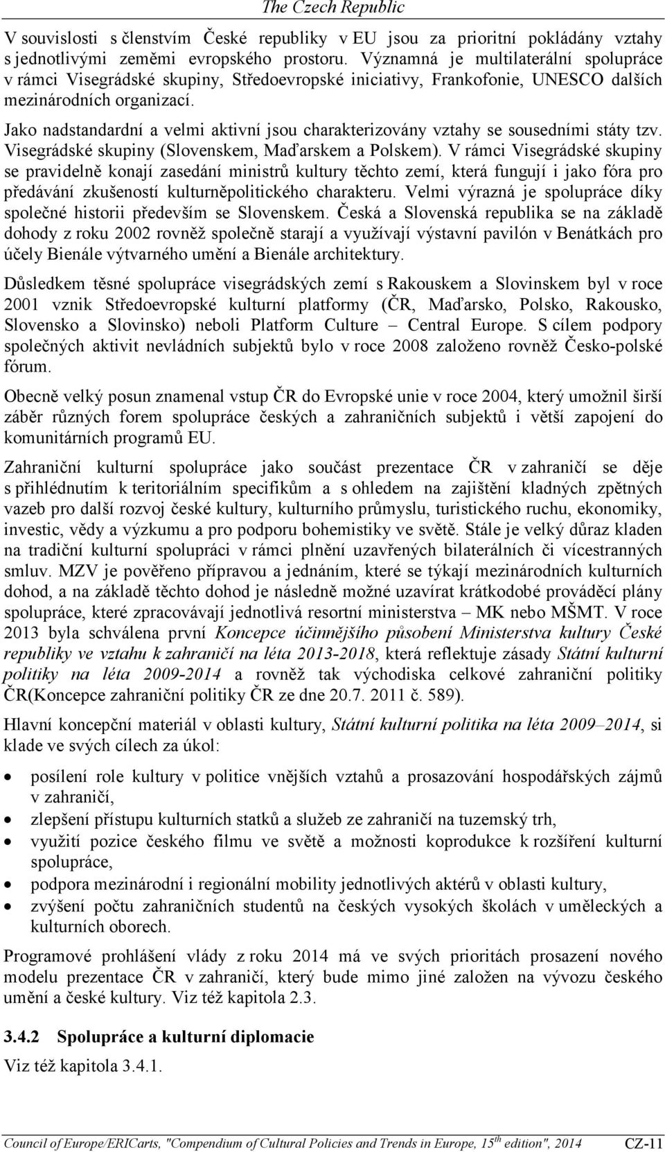 Jako nadstandardní a velmi aktivní jsou charakterizovány vztahy se sousedními státy tzv. Visegrádské skupiny (Slovenskem, Maďarskem a Polskem).