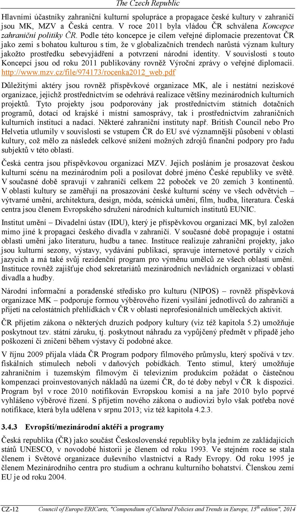 národní identity. V souvislosti s touto Koncepcí jsou od roku 2011 publikovány rovněž Výroční zprávy o veřejné diplomacii. http://www.mzv.cz/file/974173/rocenka2012_web.