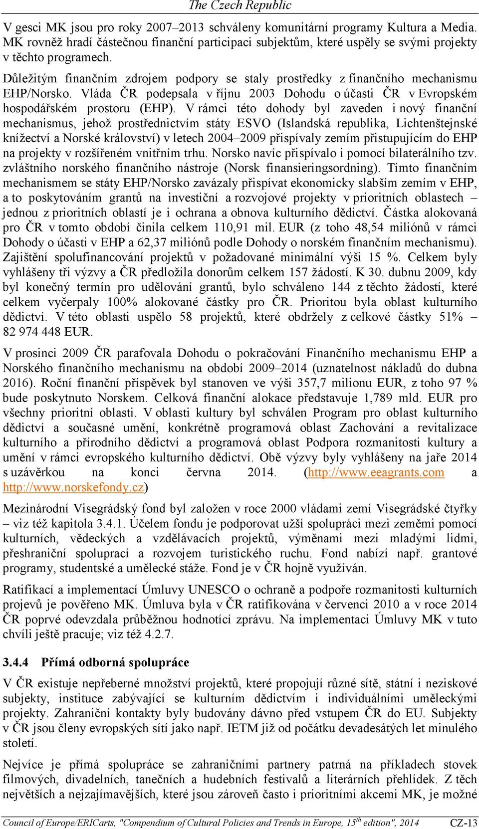 V rámci této dohody byl zaveden i nový finanční mechanismus, jehož prostřednictvím státy ESVO (Islandská republika, Lichtenštejnské knížectví a Norské království) v letech 2004 2009 přispívaly zemím
