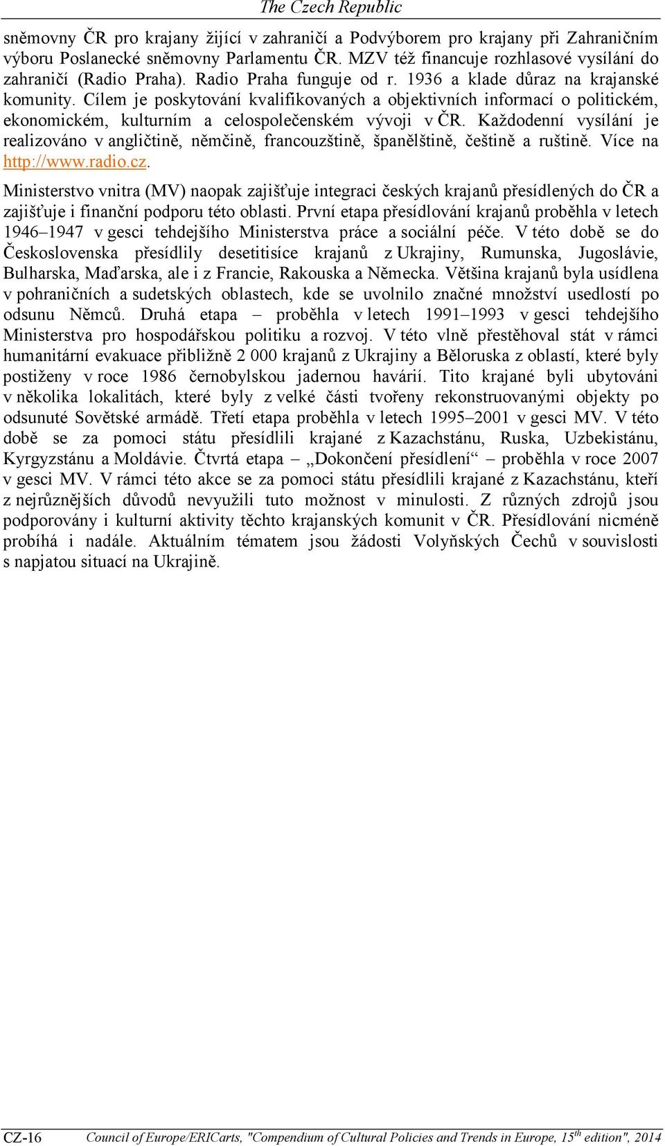 Každodenní vysílání je realizováno v angličtině, němčině, francouzštině, španělštině, češtině a ruštině. Více na http://www.radio.cz.