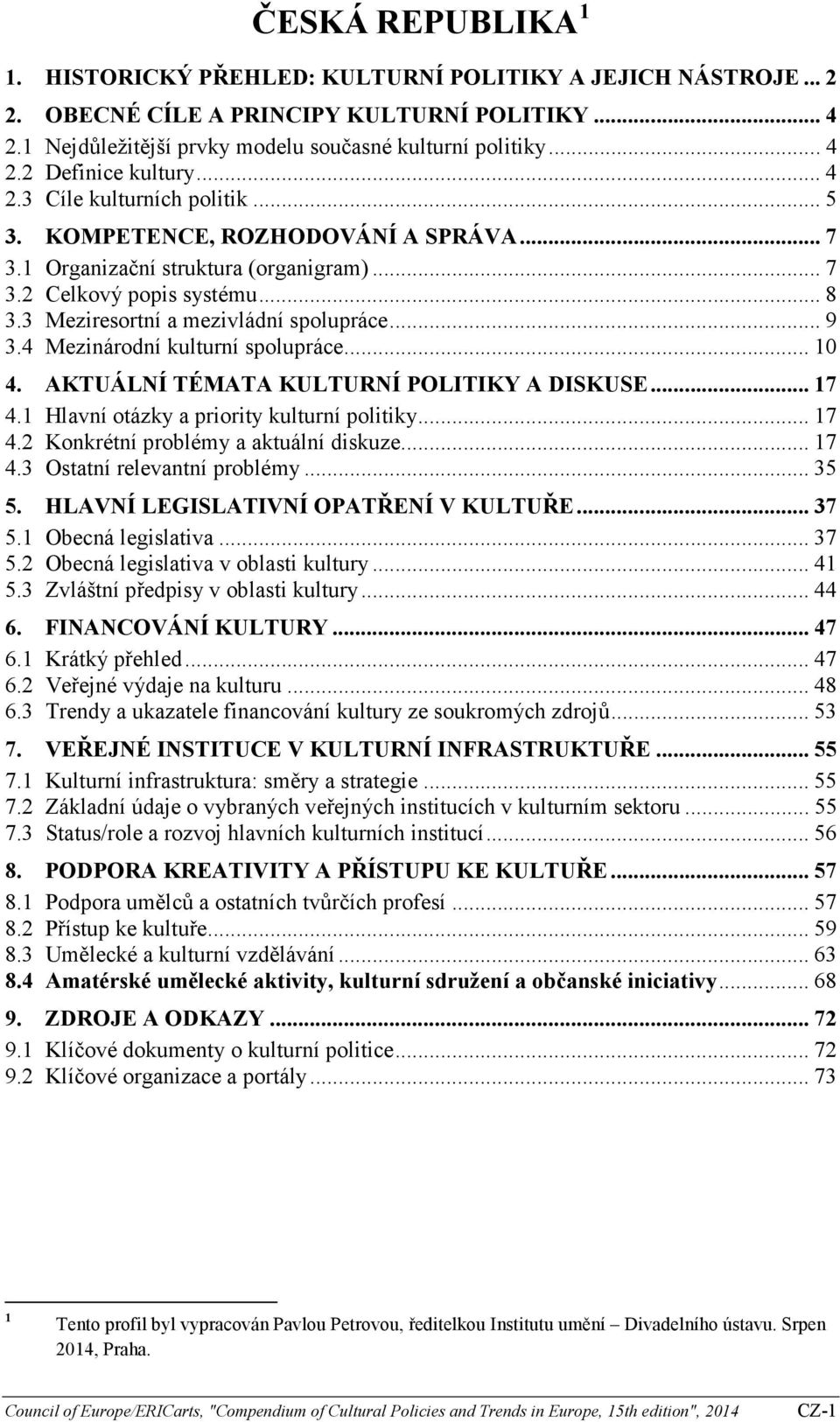 4 Mezinárodní kulturní spolupráce... 10 4. AKTUÁLNÍ TÉMATA KULTURNÍ POLITIKY A DISKUSE... 17 4.1 Hlavní otázky a priority kulturní politiky... 17 4.2 Konkrétní problémy a aktuální diskuze... 17 4.3 Ostatní relevantní problémy.